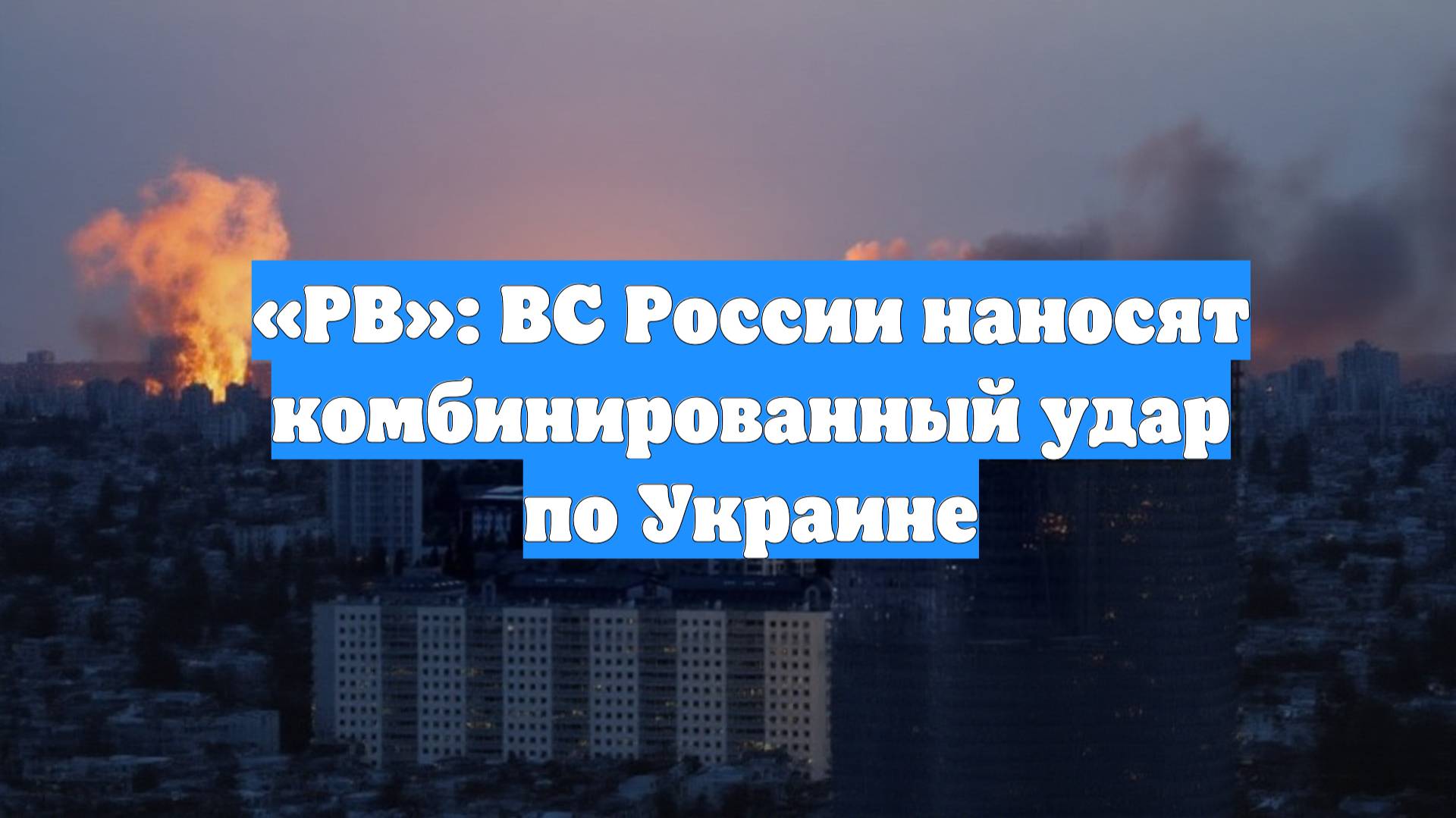 «РВ»: ВС России наносят комбинированный удар по Украине