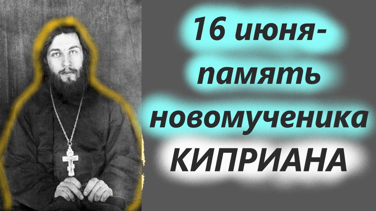 16 Июня - Память иеромонаха Киприана. Мудрое слово 16 июня 2025 года
