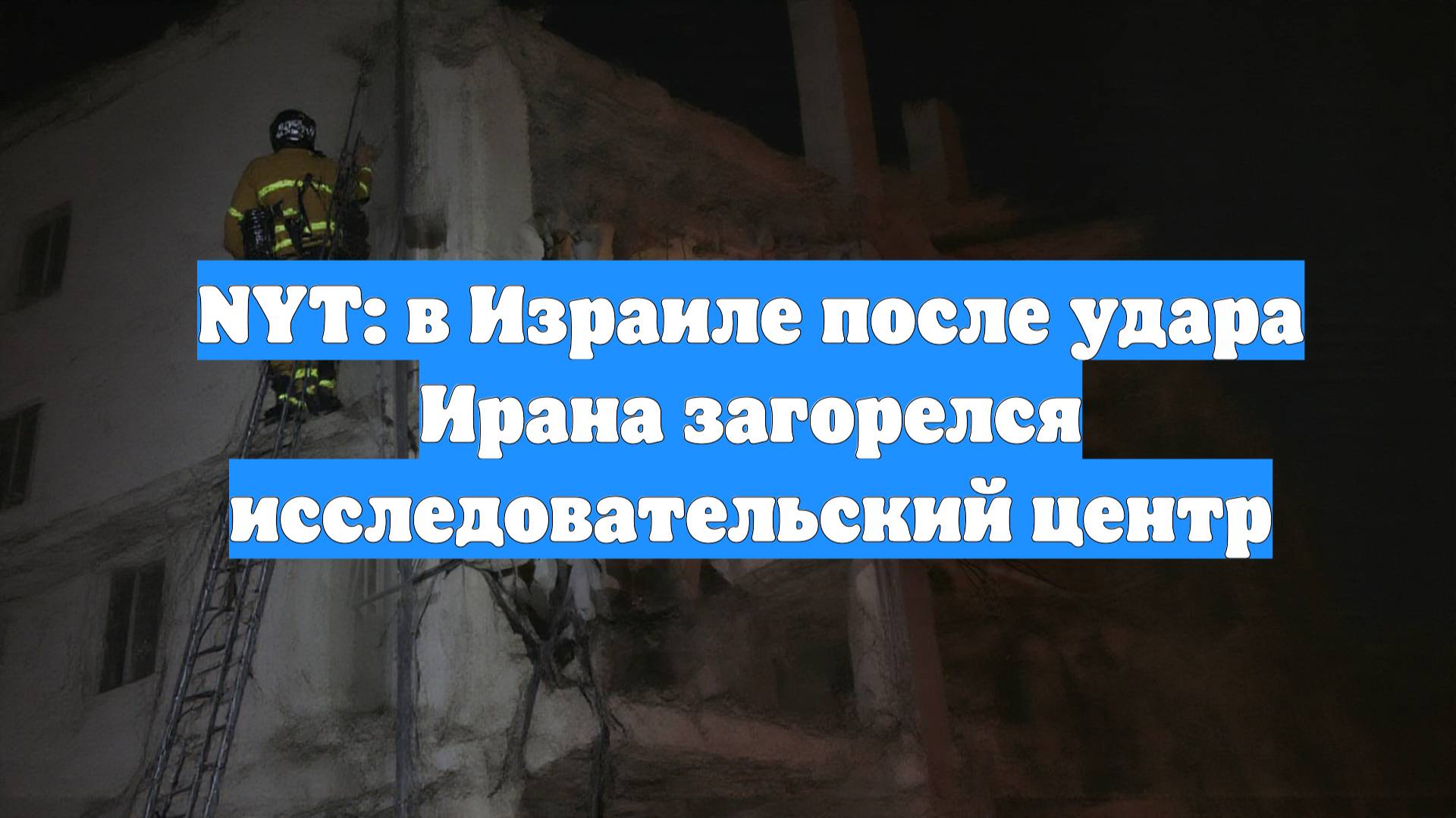 NYT: в Израиле после удара Ирана загорелся исследовательский центр