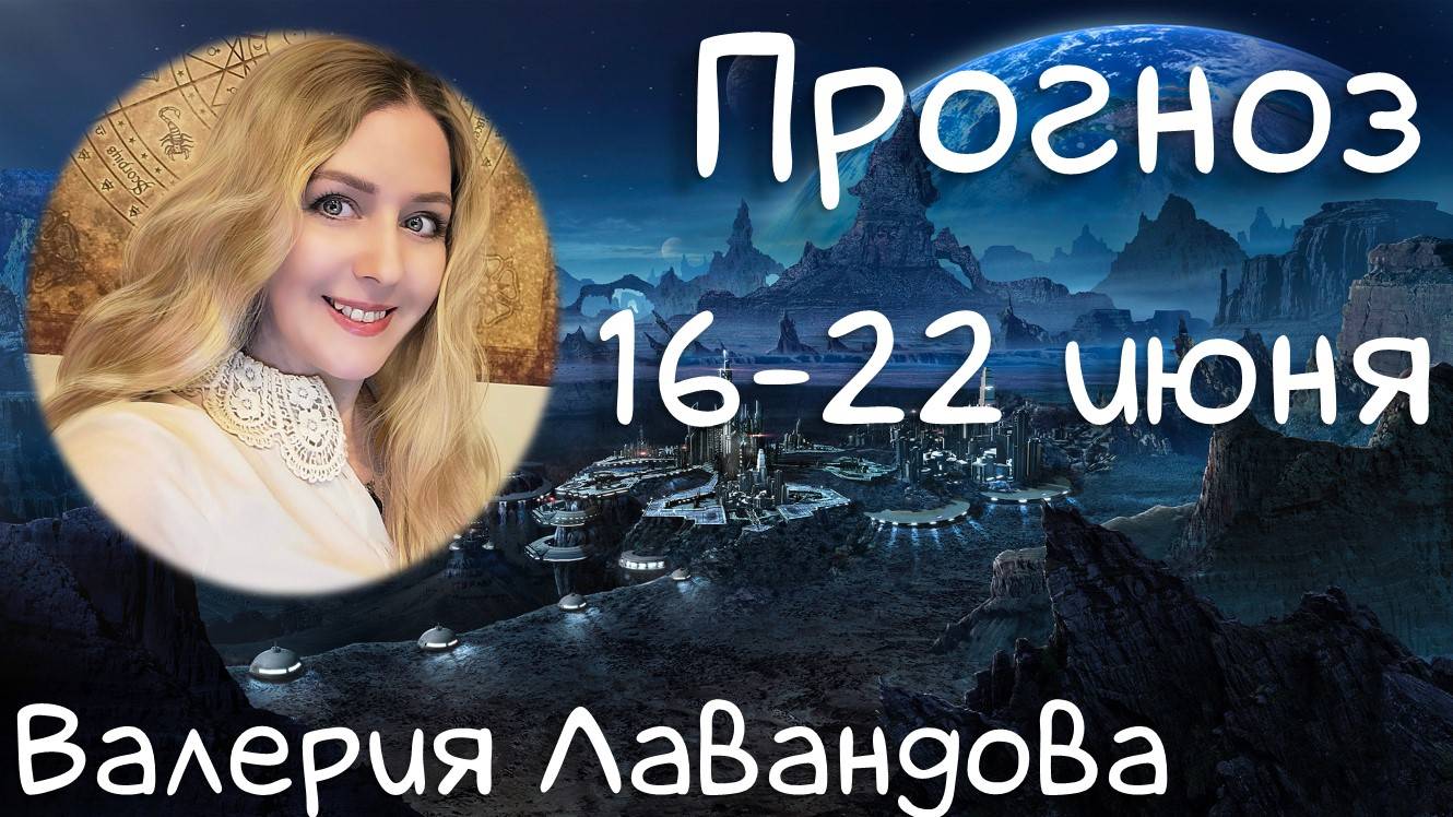 ГОРОСКОП НА НЕДЕЛЮ 16-22 июня 2025. Валерия Лавандова про Литу и ежедневные транзиты планет.