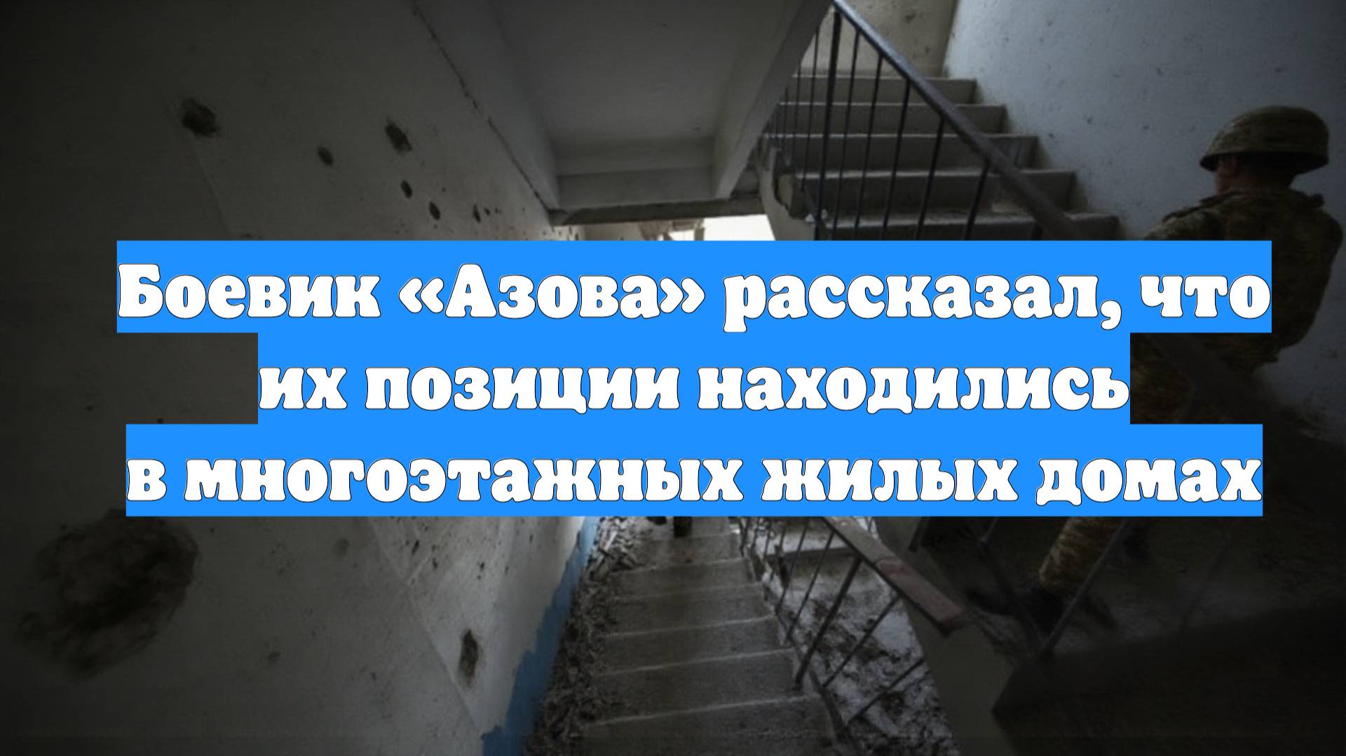 Боевик «Азова» рассказал, что их позиции находились в многоэтажных жилых домах