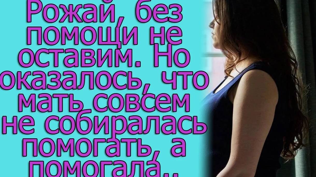 Рожай, без помощи не оставим, но оказало, что мать... Истории из жизни