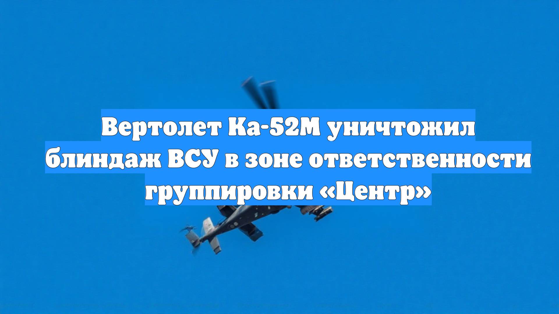 Вертолет Ка-52М уничтожил блиндаж ВСУ в зоне ответственности группировки «Центр»