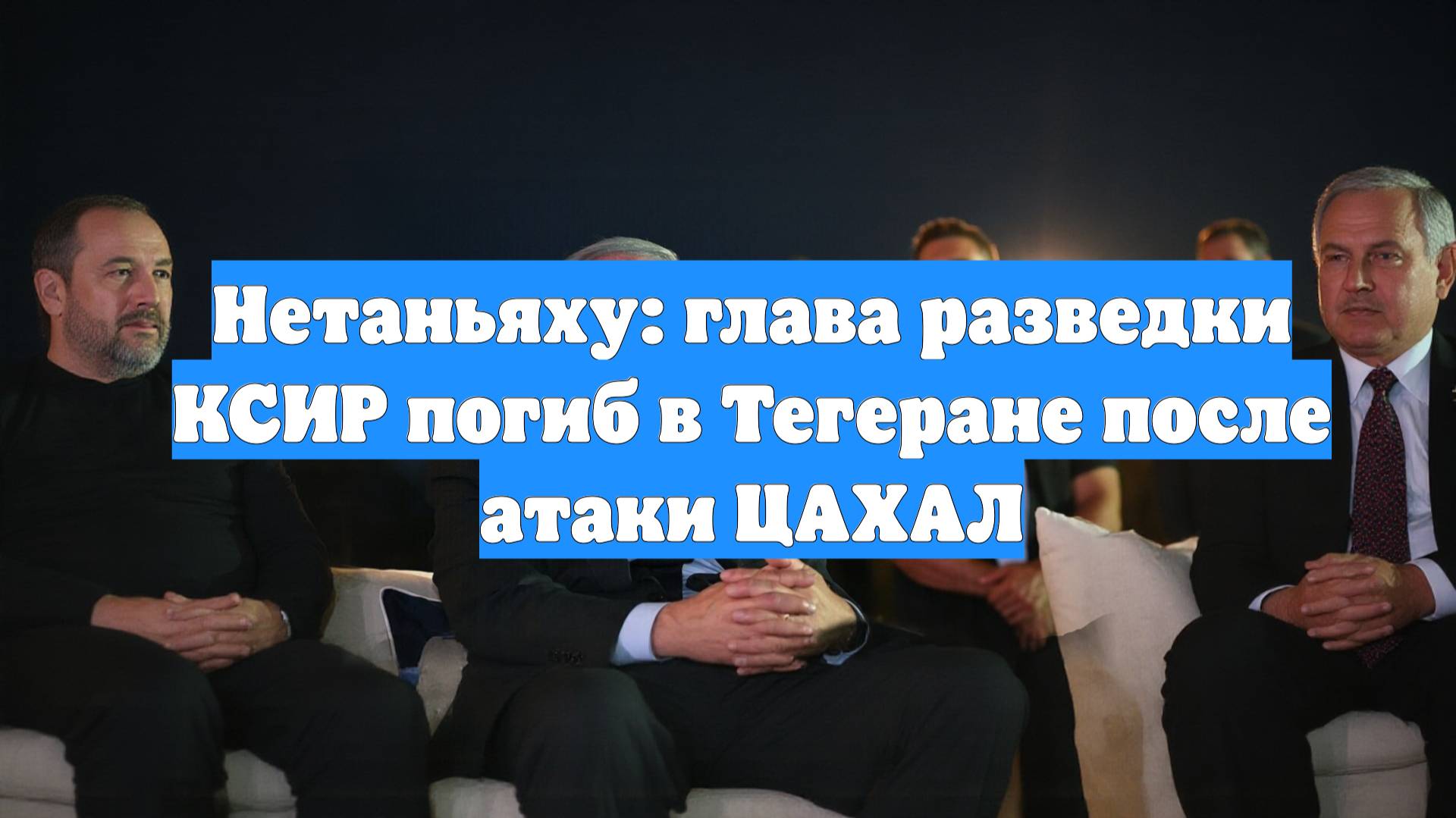 Нетаньяху: глава разведки КСИР погиб в Тегеране после атаки ЦАХАЛ