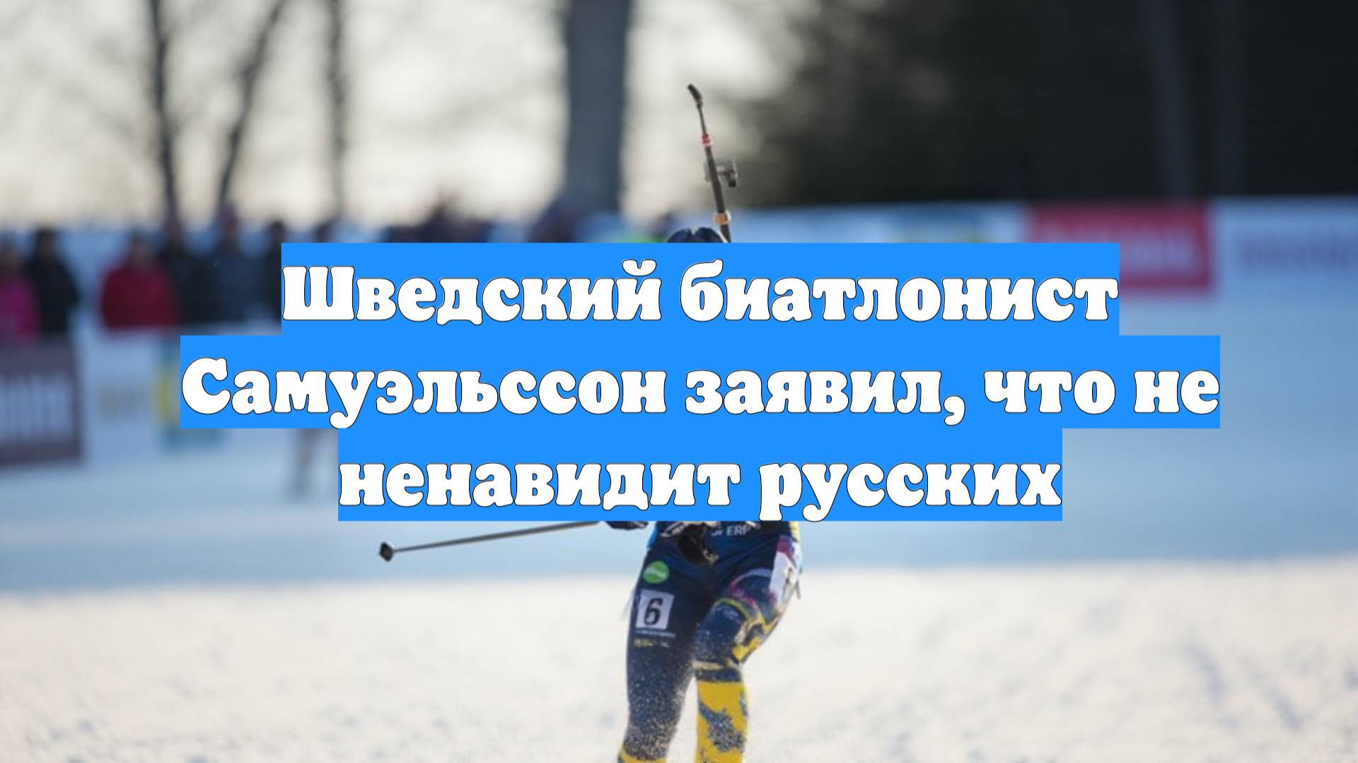 Шведский биатлонист Самуэльссон заявил, что не ненавидит русских