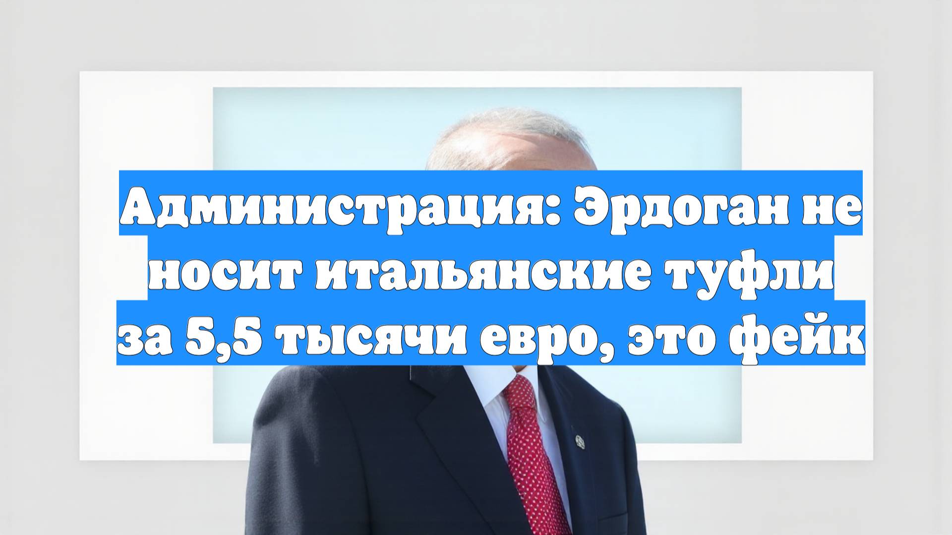 Администрация: Эрдоган не носит итальянские туфли за 5,5 тысячи евро, это фейк