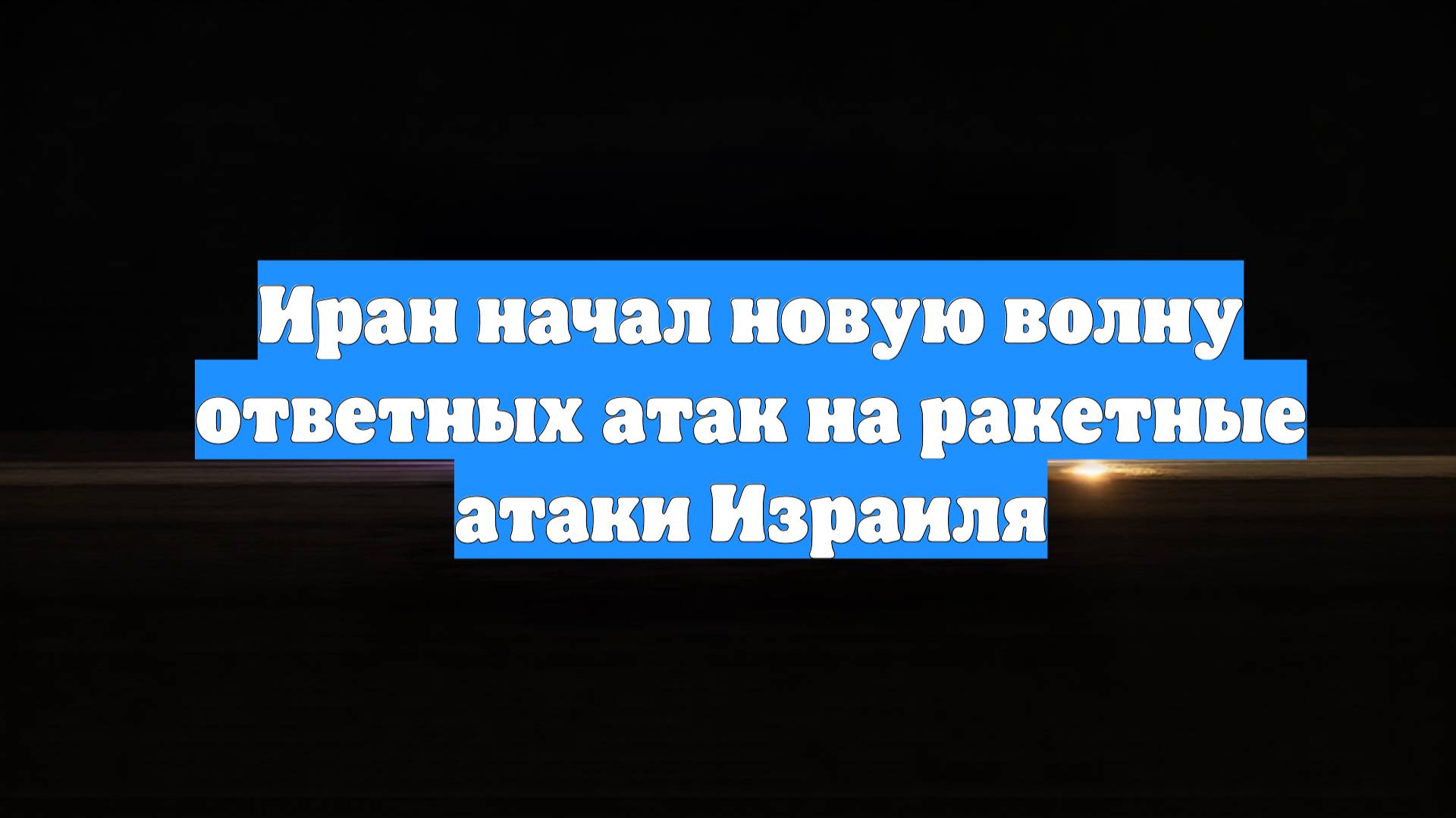Иран начал новую волну ответных атак на ракетные атаки Израиля
