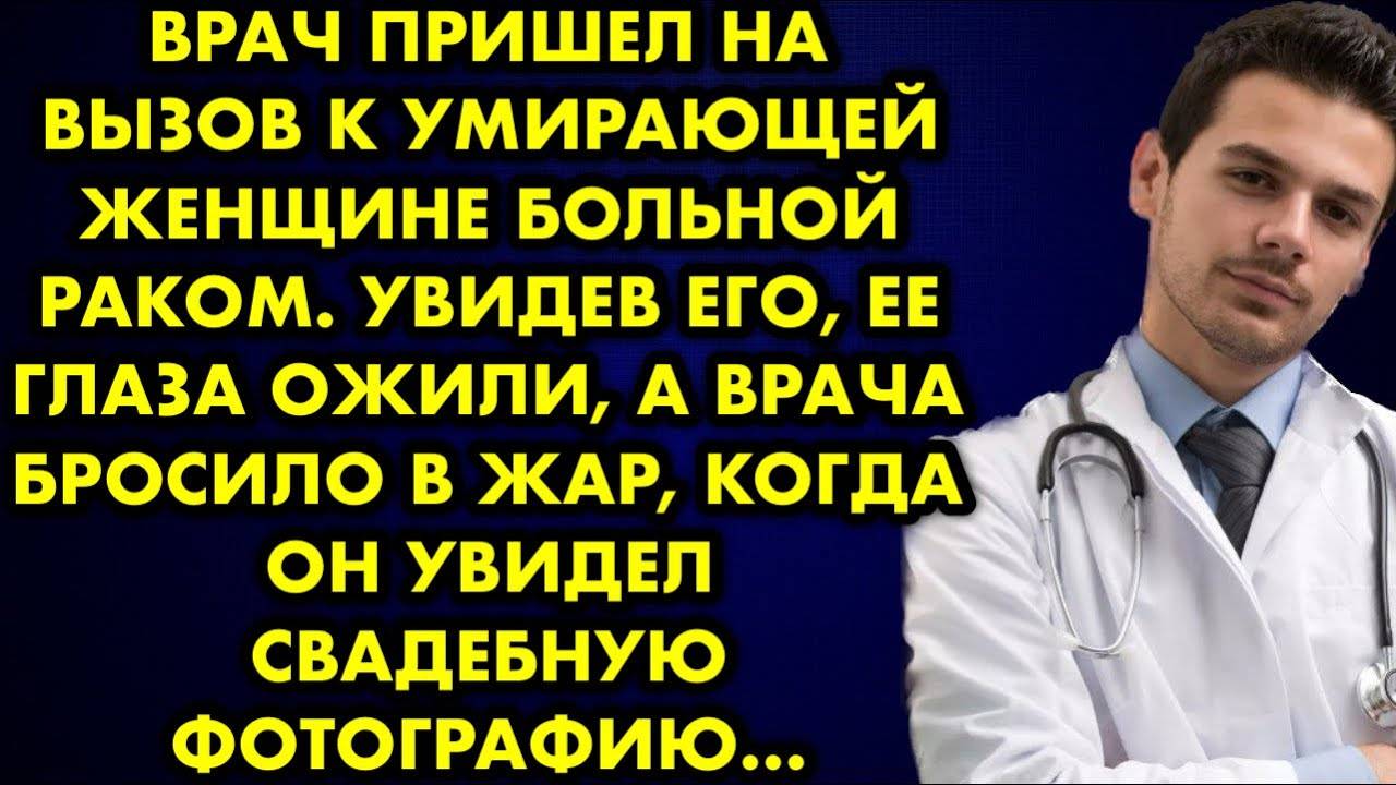 Врач пришел на вызов к умирающей женщине, больной раком. Увидев его, её глаза ожили, а врача бросило