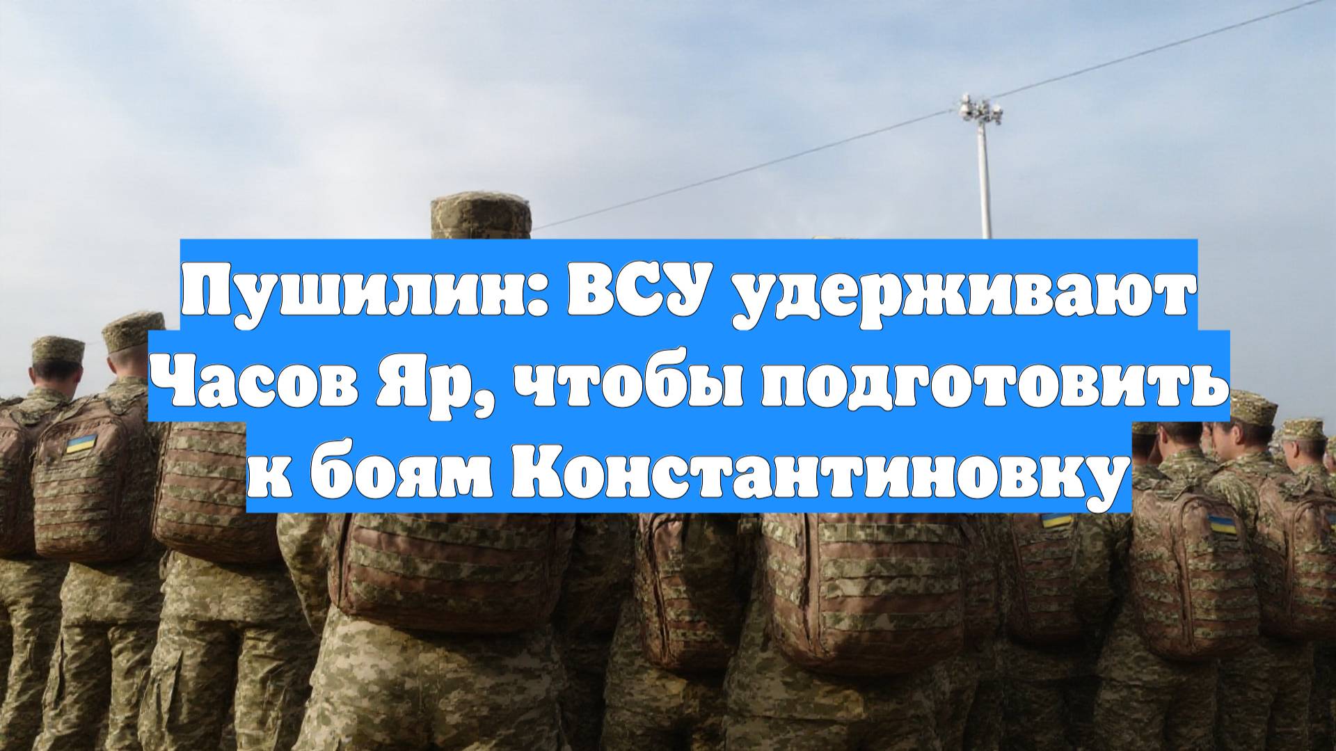 Пушилин: ВСУ удерживают Часов Яр, чтобы подготовить к боям Константиновку