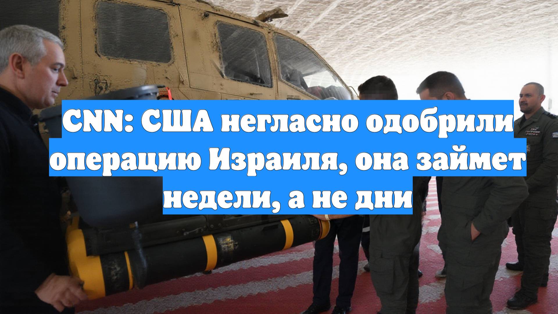 CNN: США негласно одобрили операцию Израиля, она займет недели, а не дни