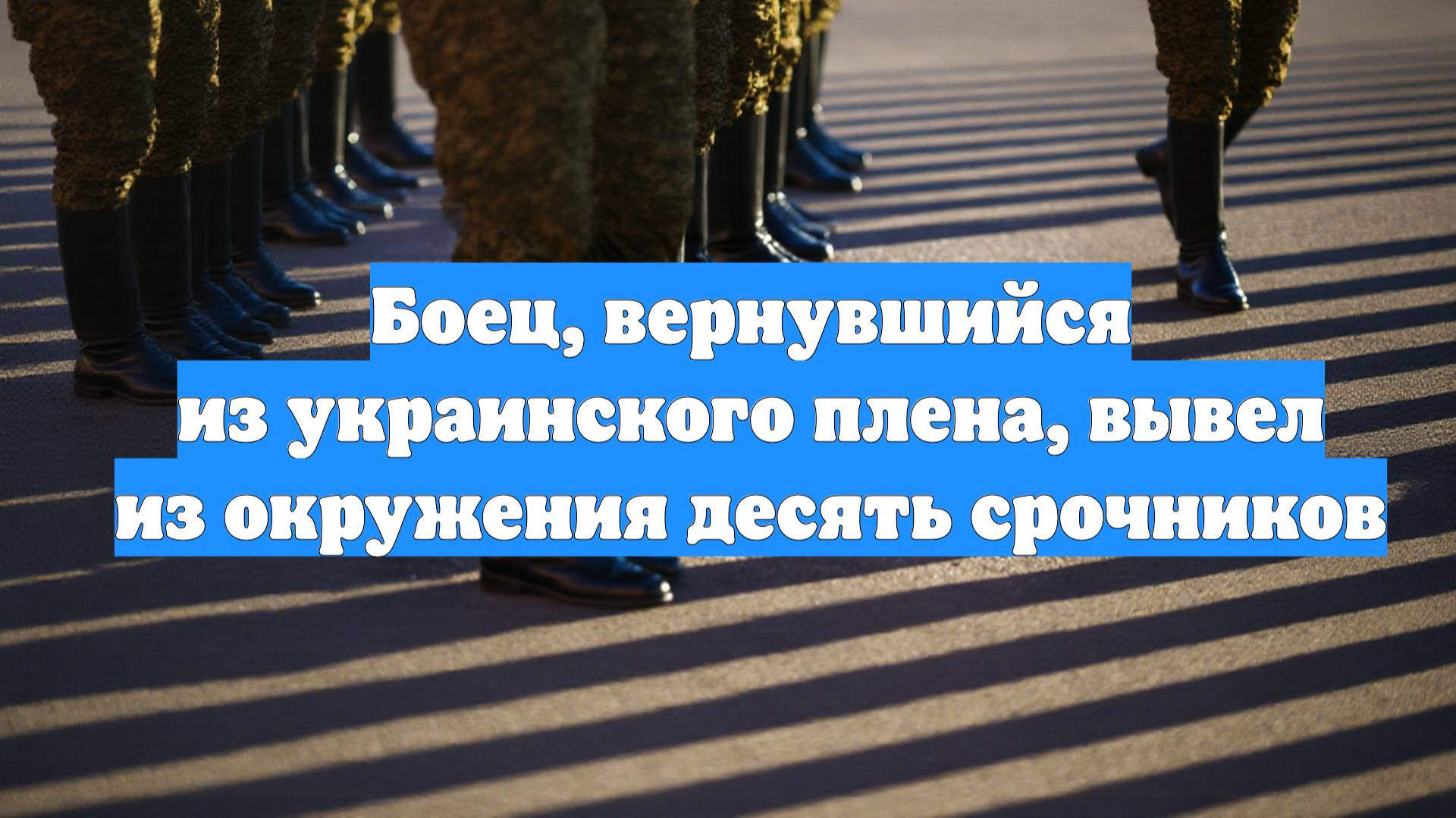 Боец, вернувшийся из украинского плена, вывел из окружения десять срочников