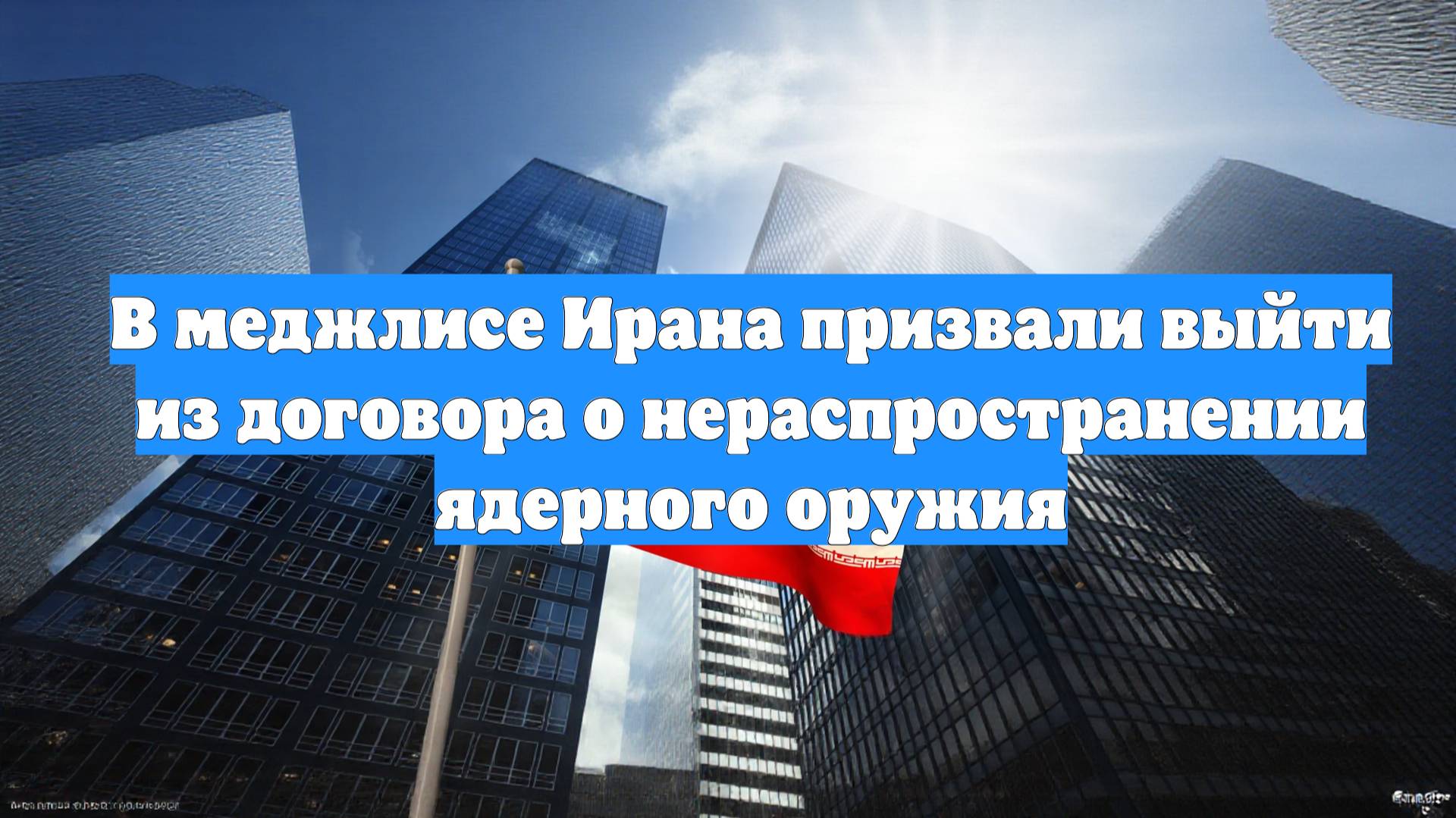 В меджлисе Ирана призвали выйти из договора о нераспространении ядерного оружия