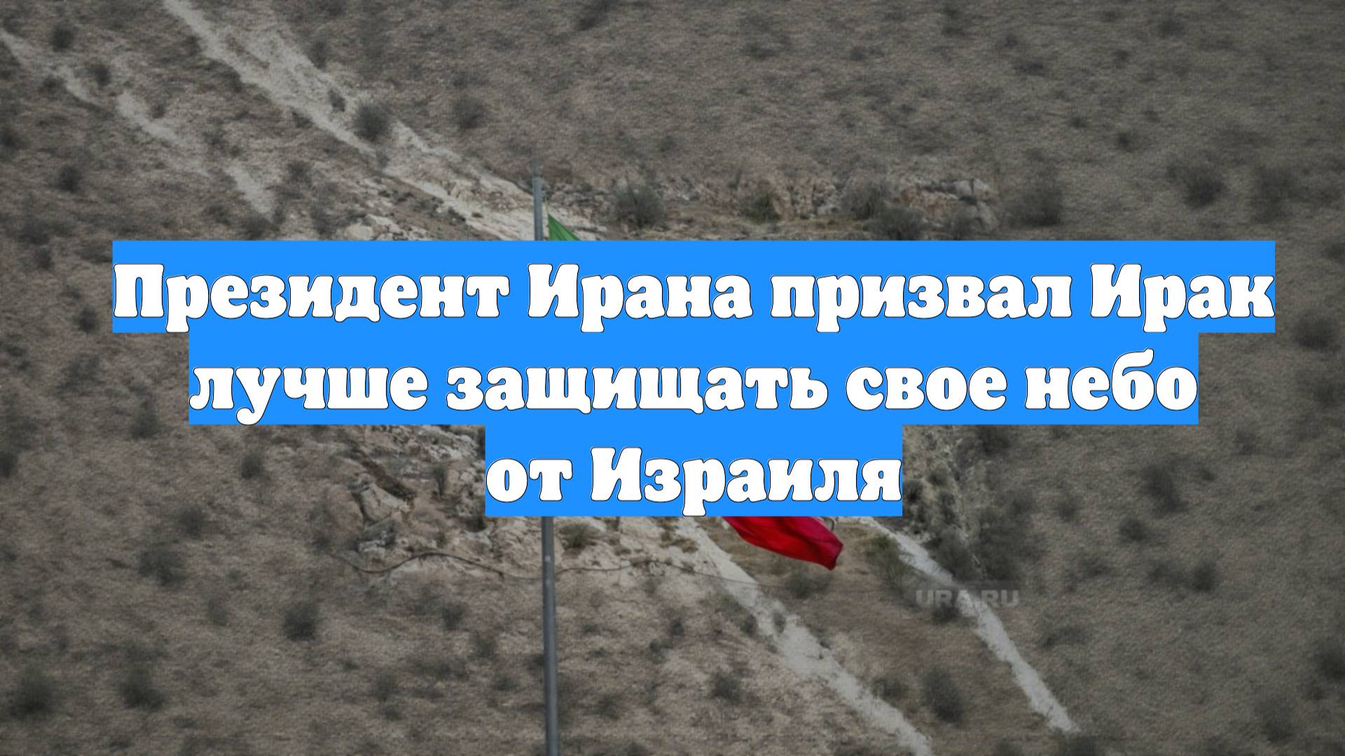 Президент Ирана призвал Ирак лучше защищать свое небо от Израиля