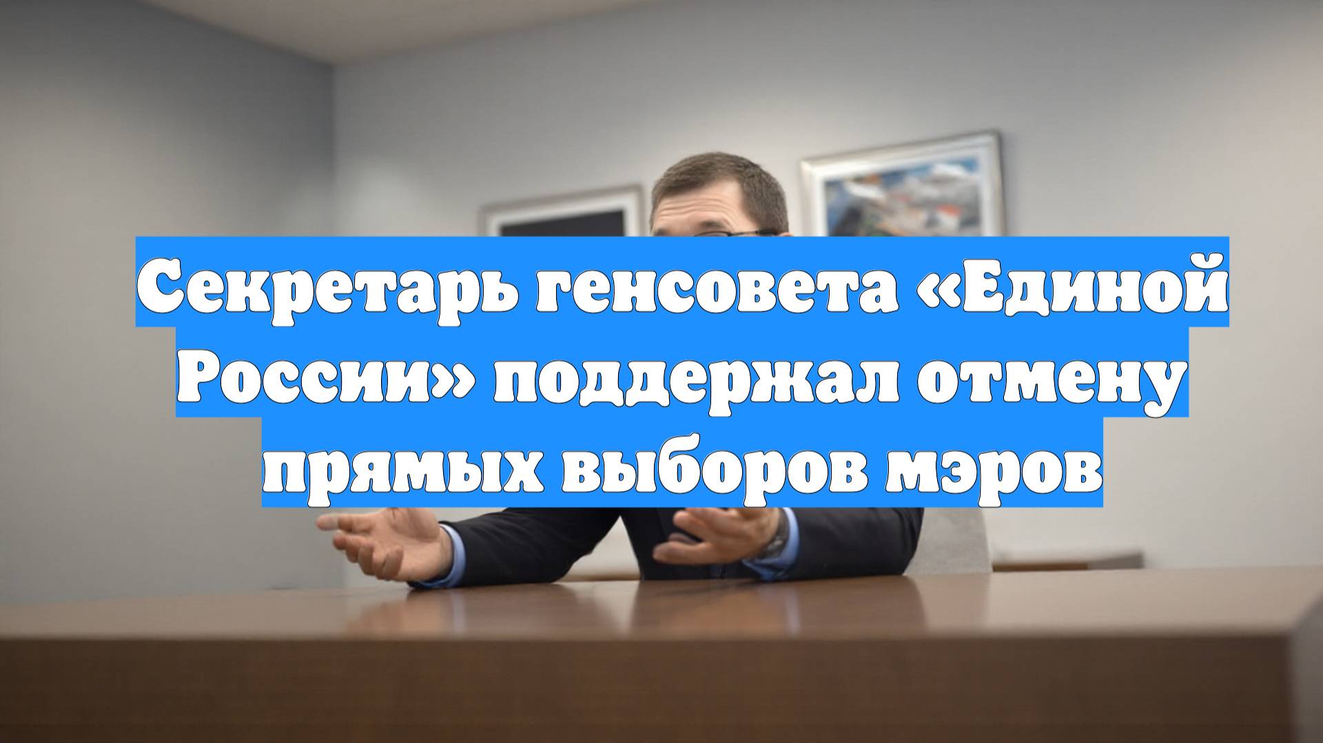 Секретарь генсовета «Единой России» поддержал отмену прямых выборов мэров