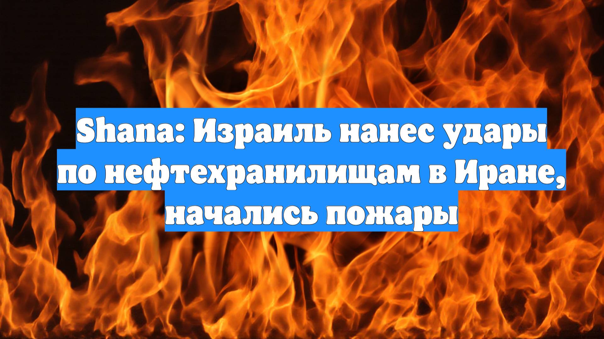 Shana: Израиль нанес удары по нефтехранилищам в Иране, начались пожары