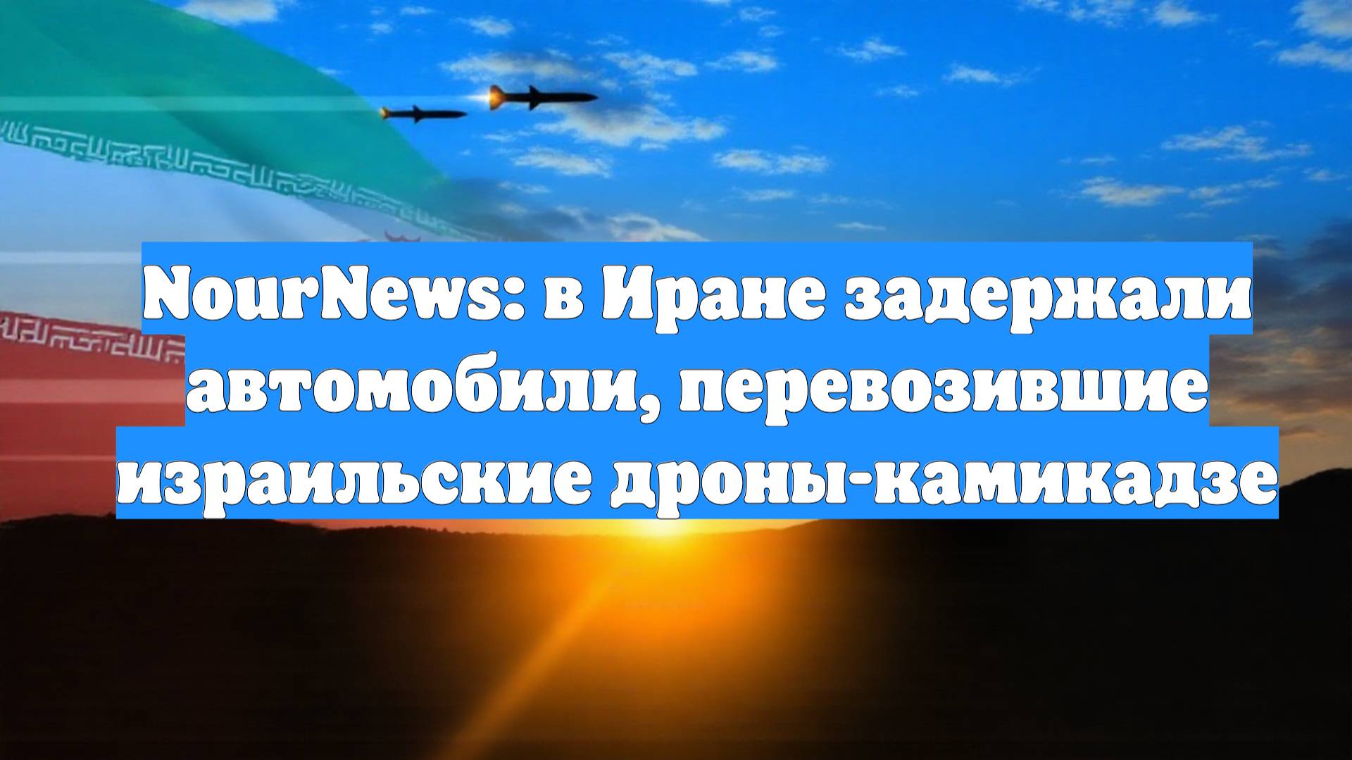 NourNews: в Иране задержали автомобили, перевозившие израильские дроны-камикадзе