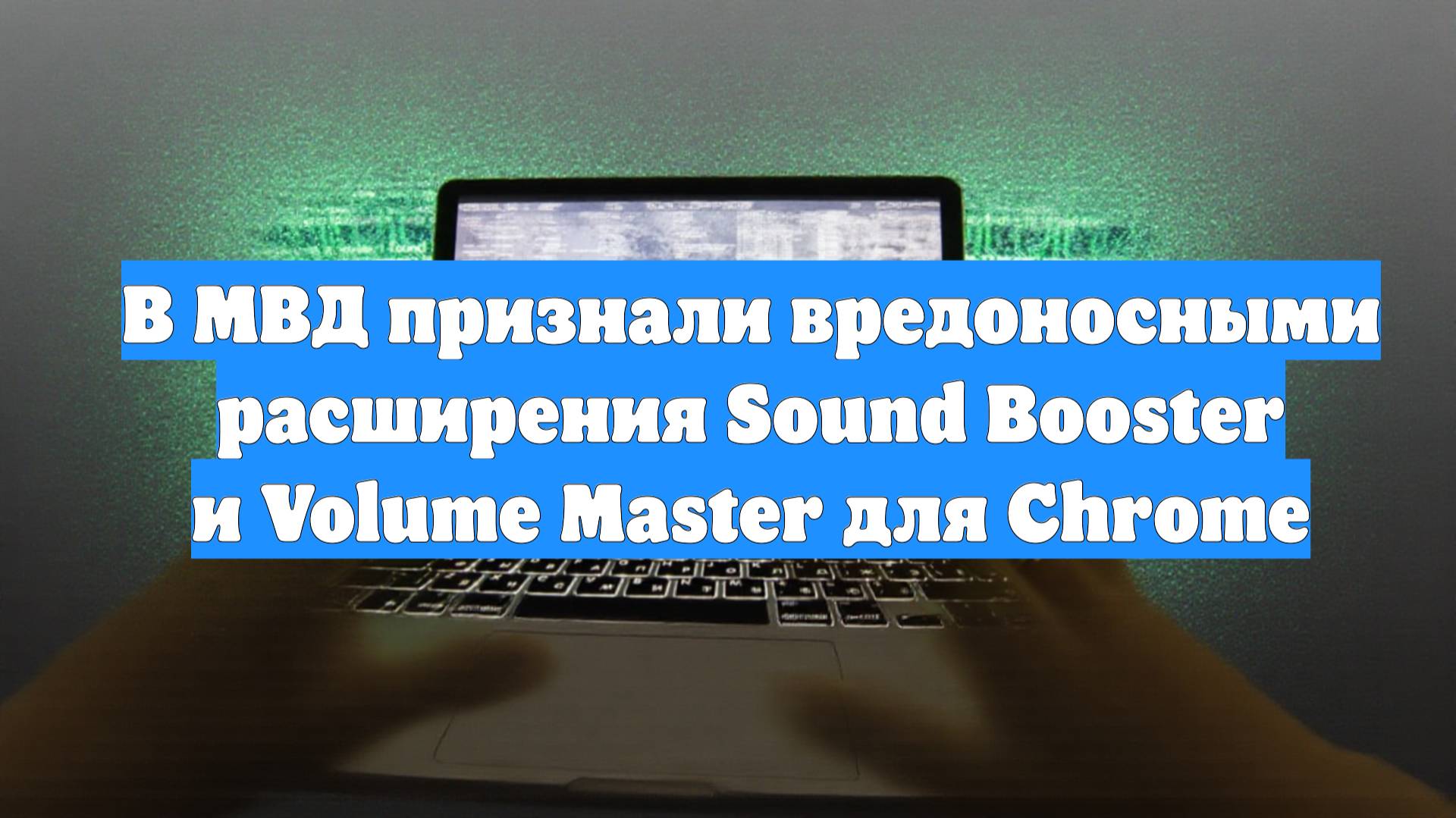 В МВД признали вредоносными расширения Sound Booster и Volume Master для Chrome