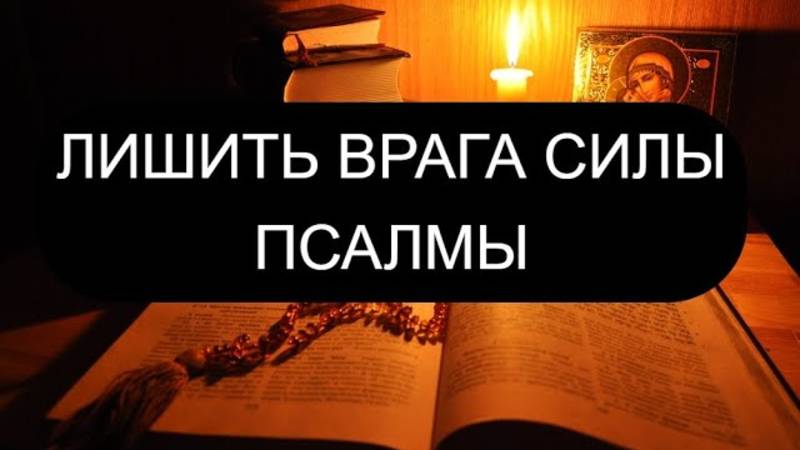 ЛИШИТЬ ВРАГА СИЛЫ. ПСАЛМЫ: 119/128/110/20/37