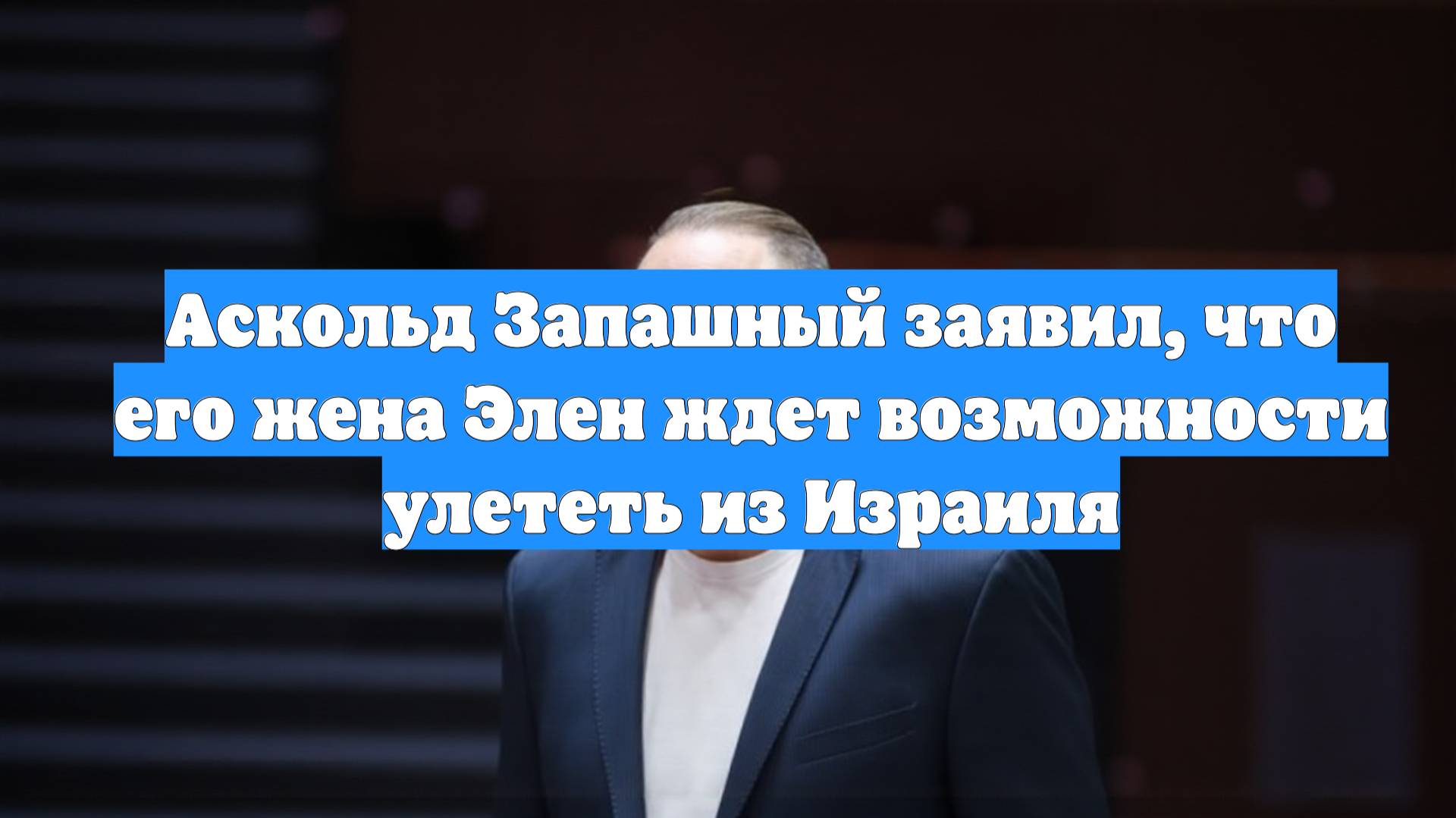 Аскольд Запашный заявил, что его жена Элен ждет возможности улететь из Израиля