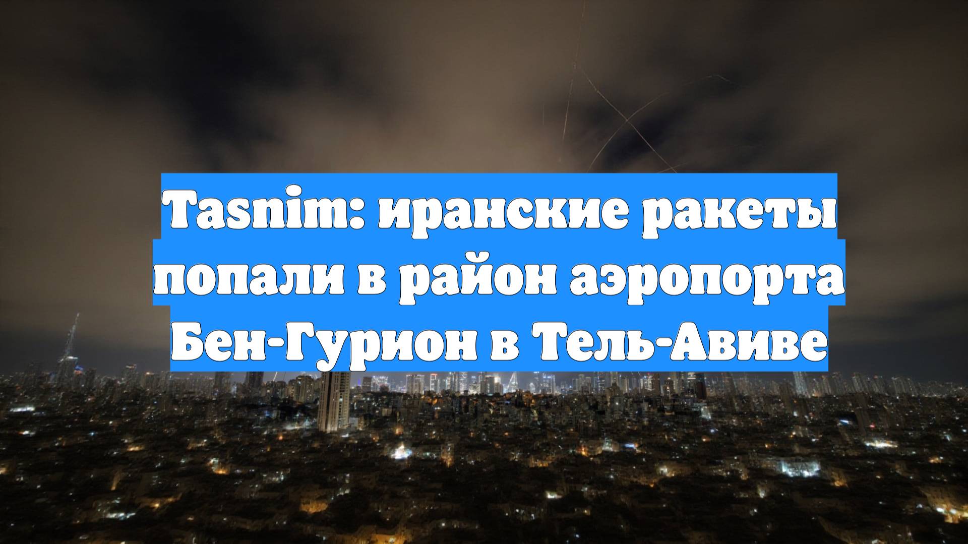 Tasnim: иранские ракеты попали в район аэропорта Бен-Гурион в Тель-Авиве