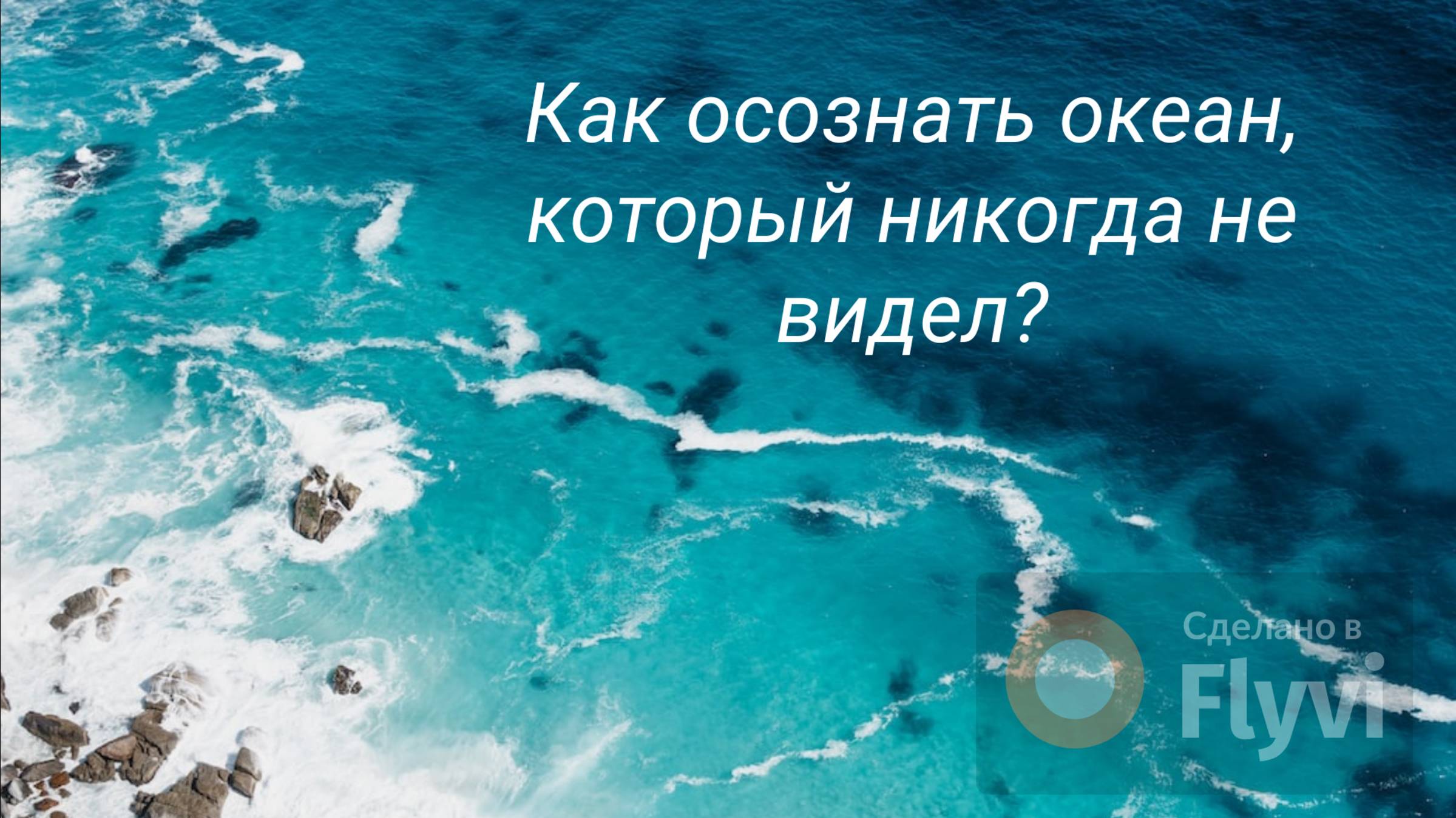Как осознать океан, который ты никогда не видел