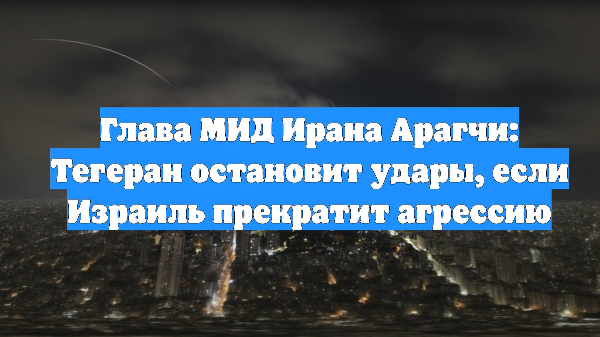 Глава МИД Ирана Арагчи: Тегеран остановит удары, если Израиль прекратит агрессию