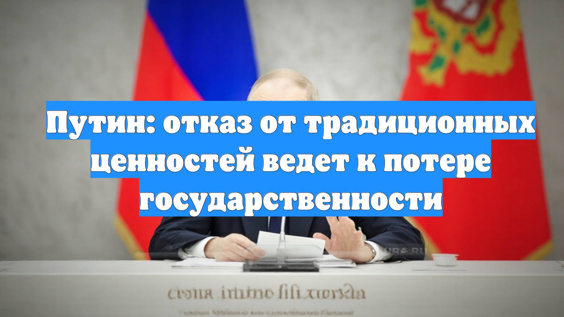 Путин: отказ от традиционных ценностей ведет к потере государственности