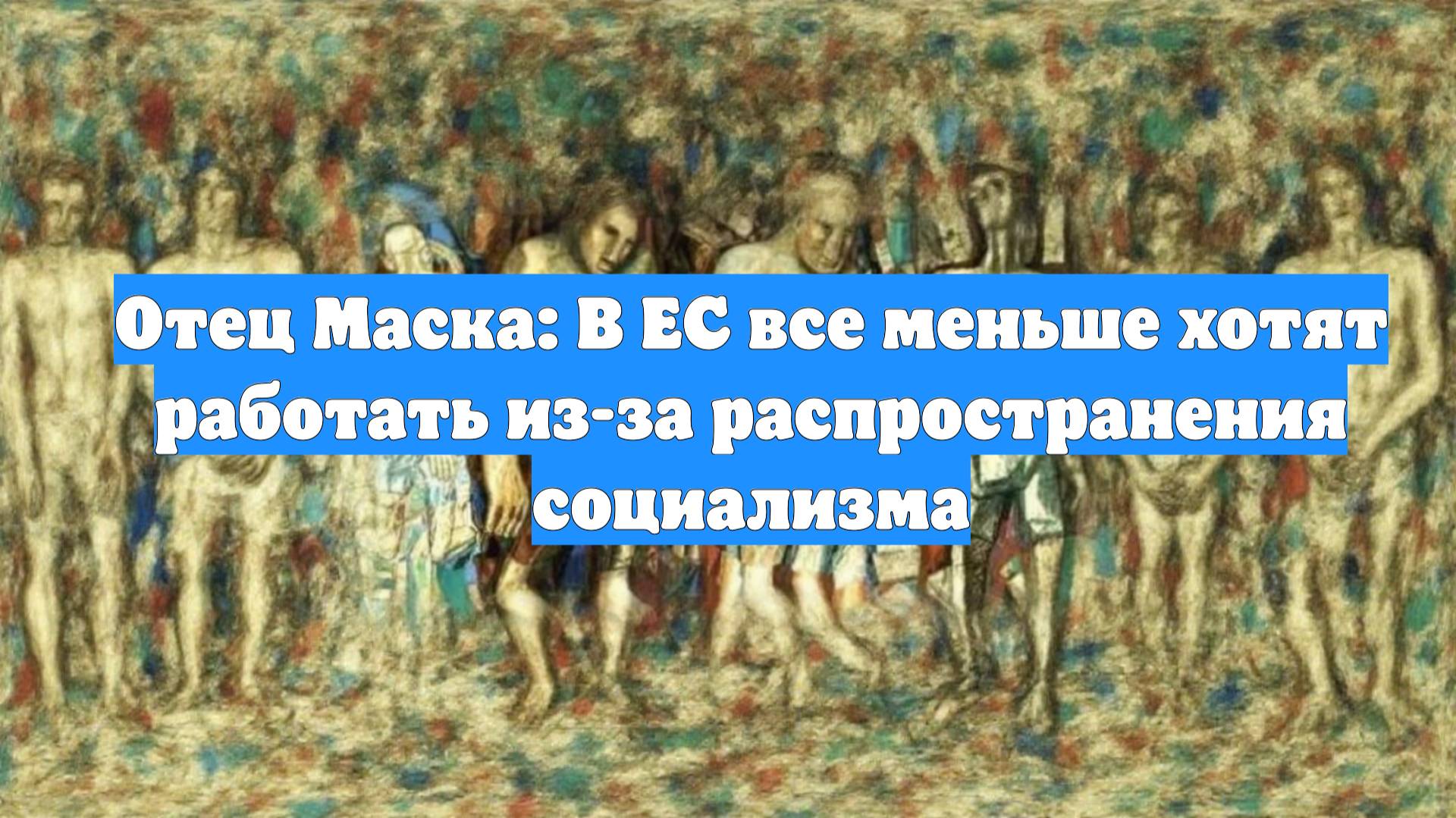 Отец Маска: В ЕС все меньше хотят работать из-за распространения социализма