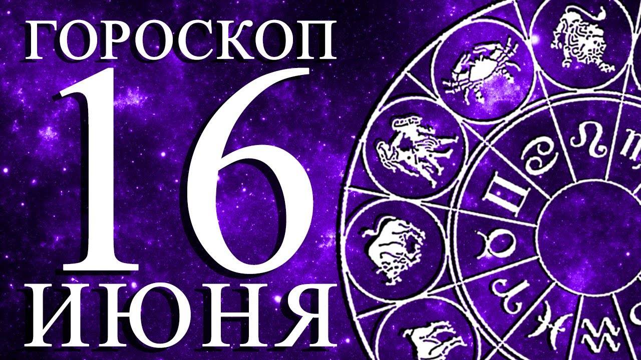 ГОРОСКОП НА 16 ИЮНЯ ДЛЯ КАЖДОГО ЗНАКА ЗОДИАКА!