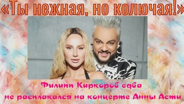 «Ты нежная, но колючая!»: Филипп Киркоров едва не расплакался на концерте Анны Асти