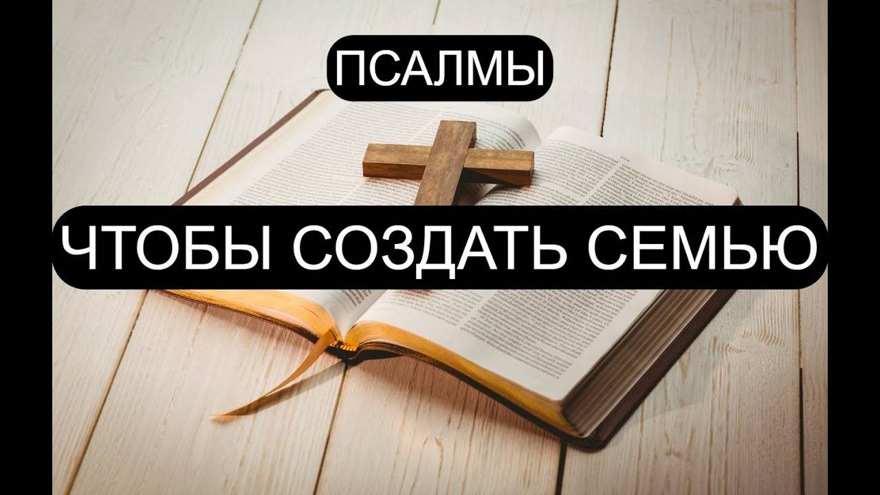 ЧТОБЫ СОЗДАТЬ СЕМЬЮ. ПСАЛОМ 41, ПСАЛОМ 45, ПСАЛОМ 70.