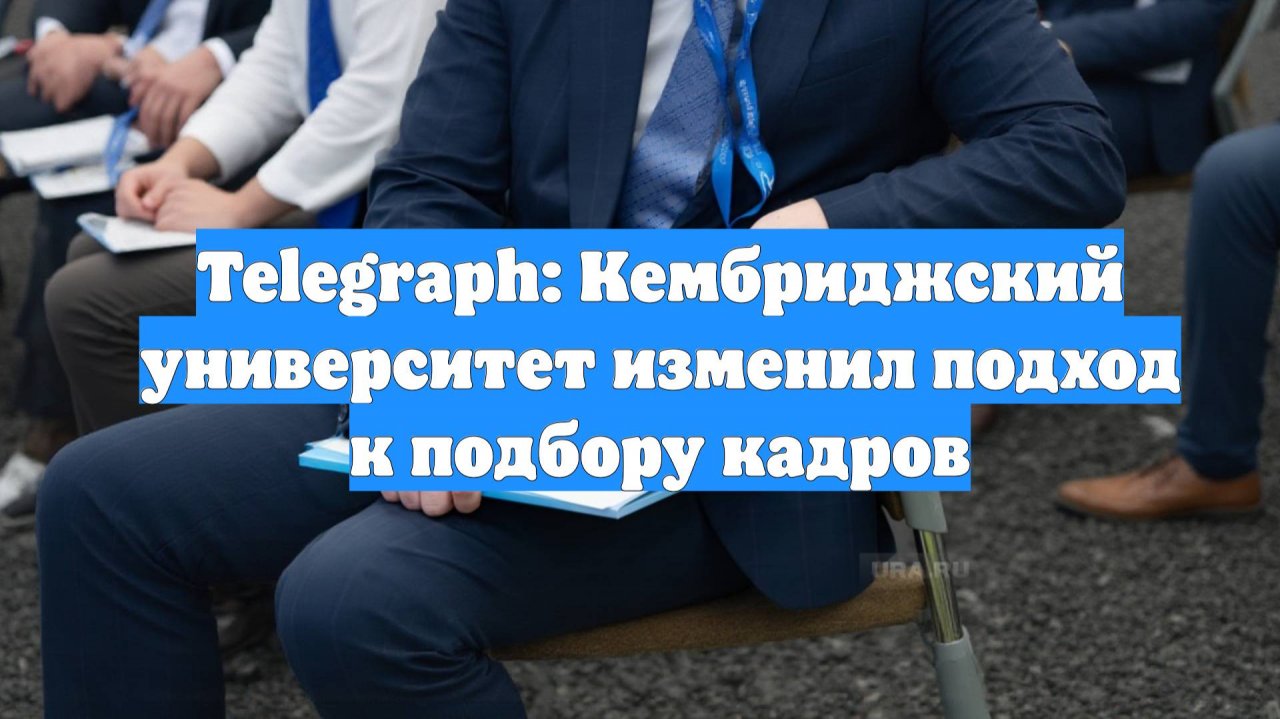 Telegraph: Кембриджский университет изменил подход к подбору кадров