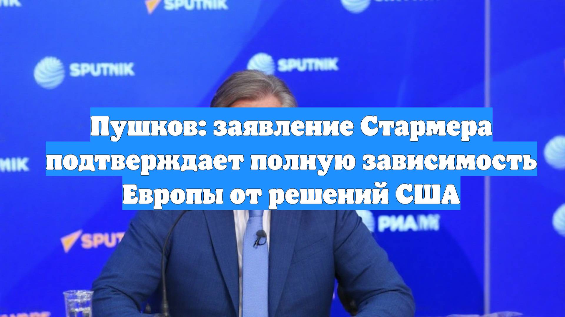 Пушков: заявление Стармера подтверждает полную зависимость Европы от решений США