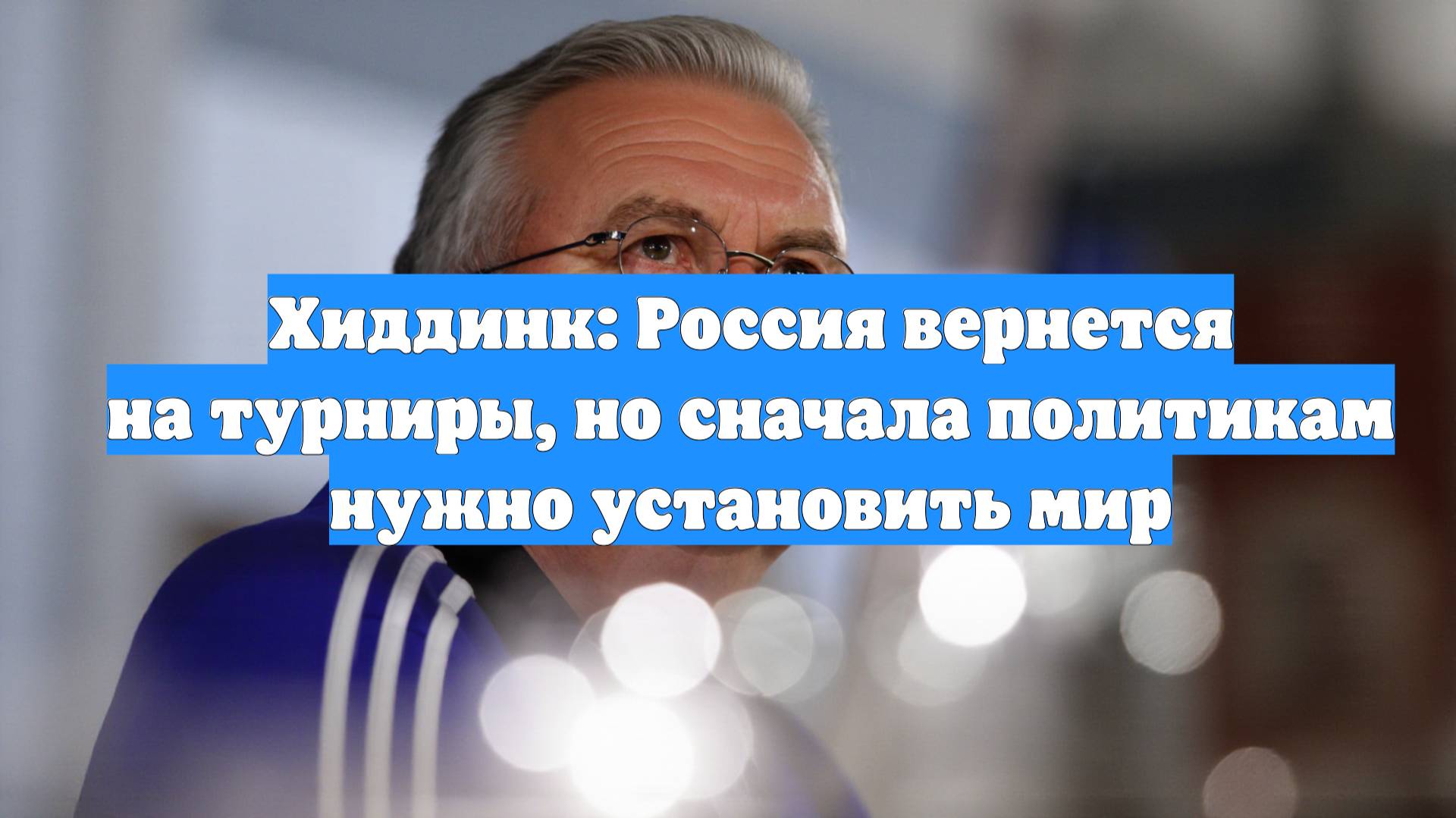 Хиддинк: Россия вернется на турниры, но сначала политикам нужно установить мир