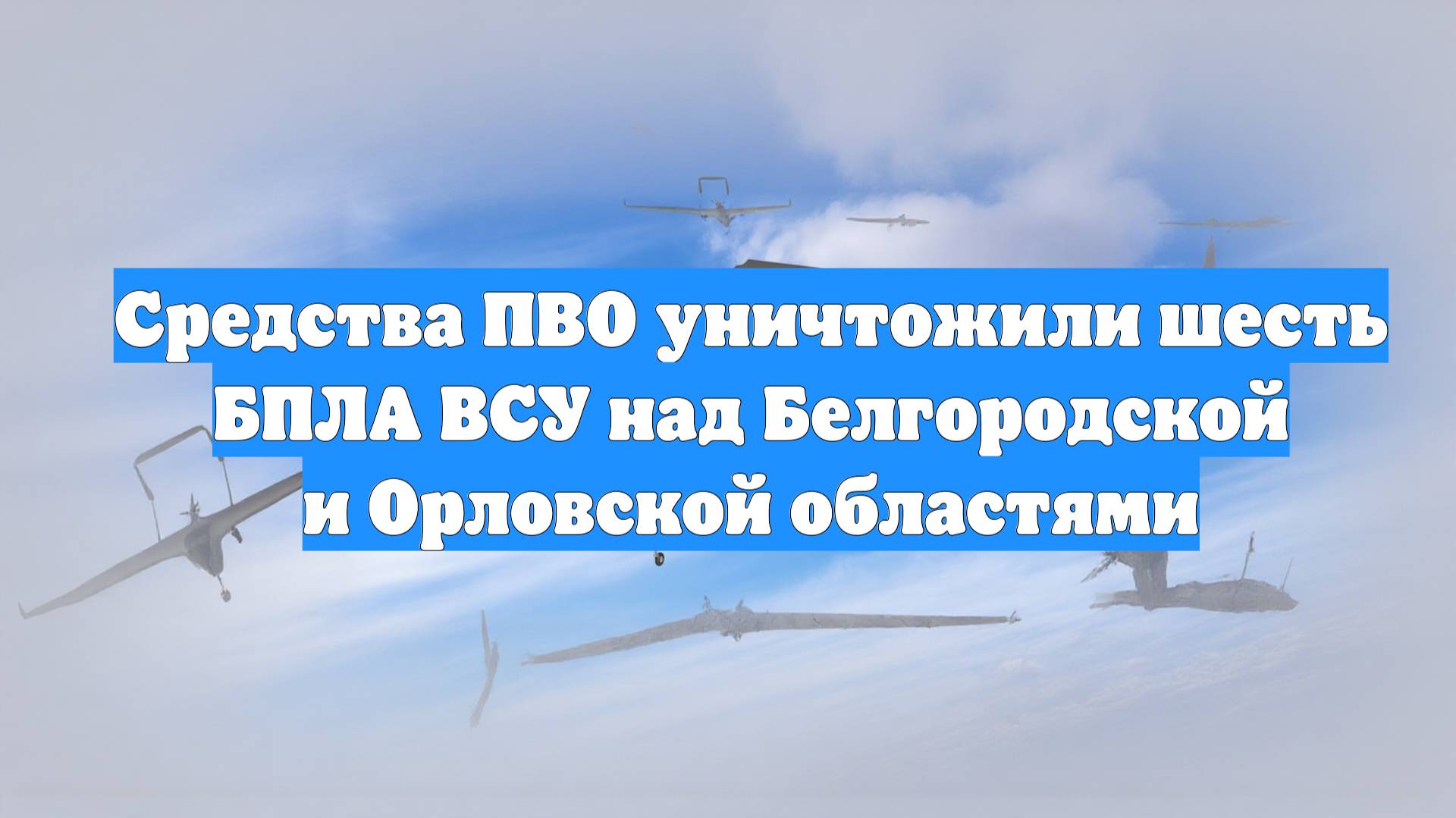 Средства ПВО уничтожили шесть БПЛА ВСУ над Белгородской и Орловской областями
