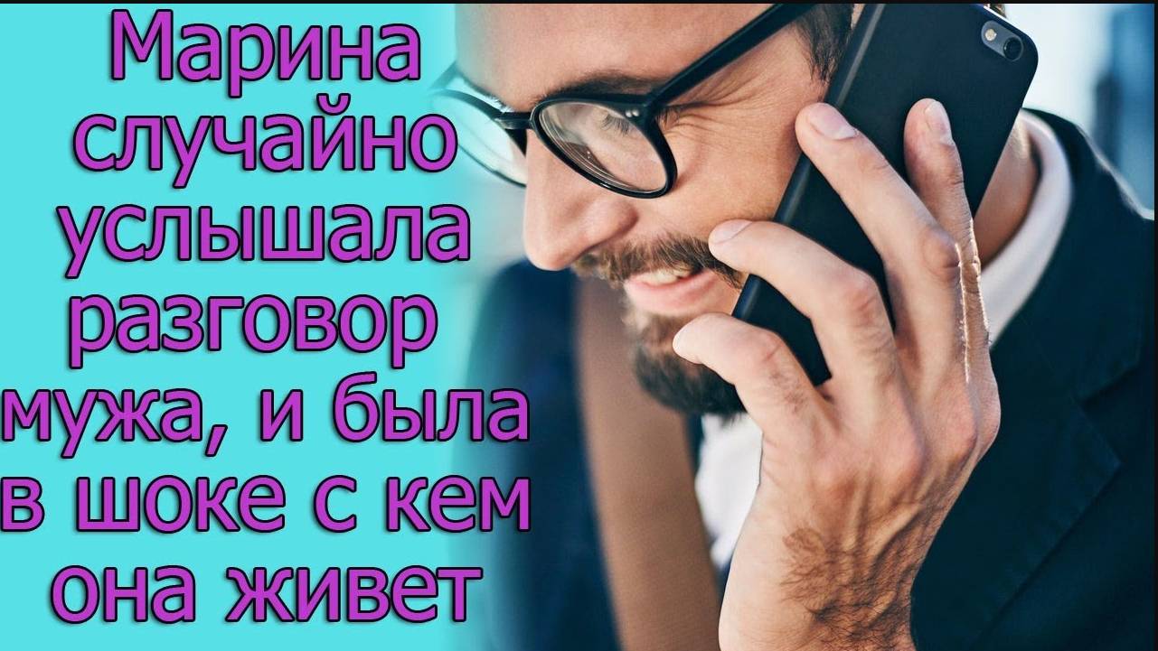Марина случайно услышала разговор мужа, и была в шоке с кем она живет. Истории из жизни