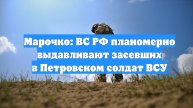 Марочко: ВС РФ планомерно выдавливают засевших в Петровском солдат ВСУ