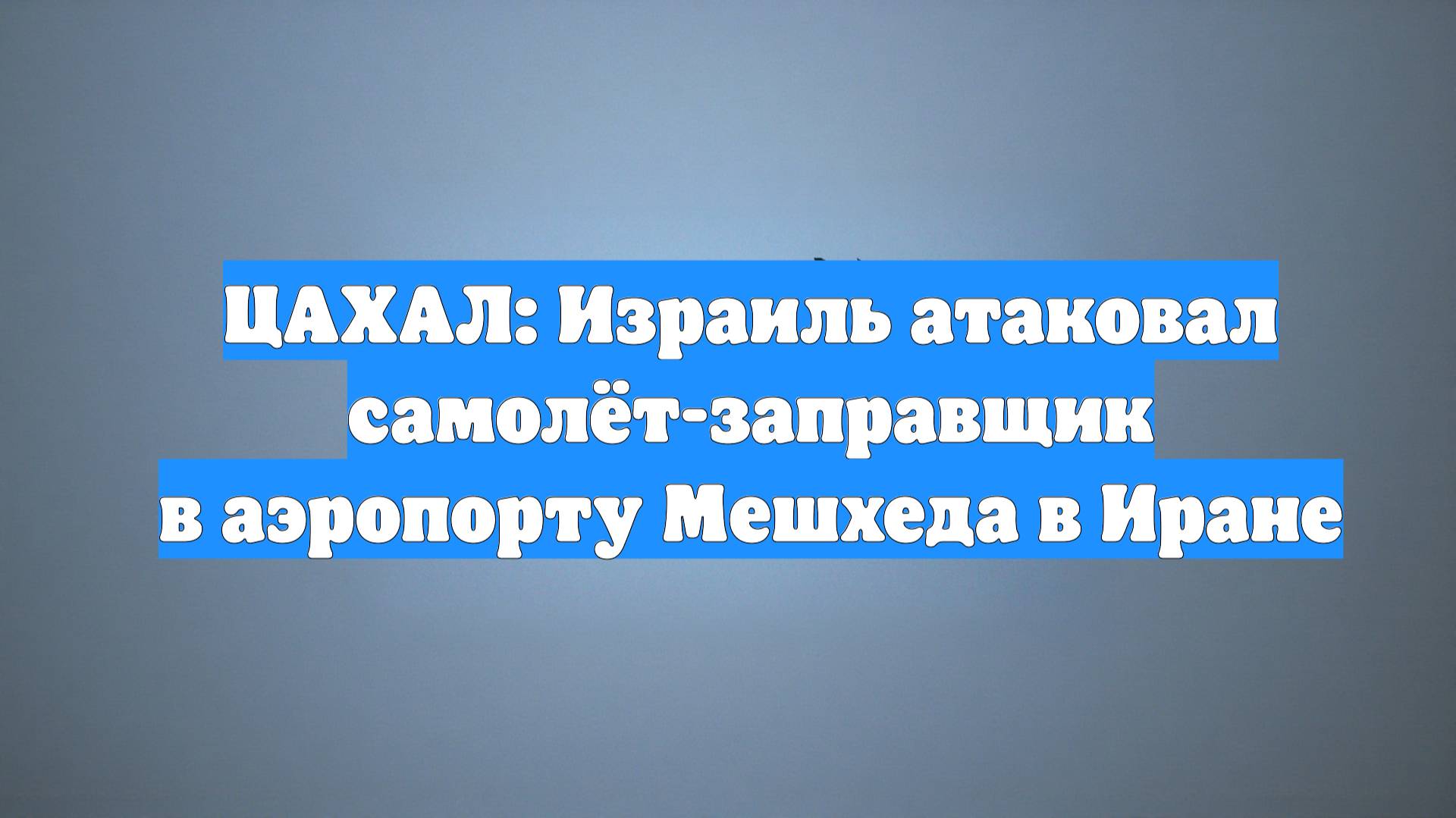 ЦАХАЛ: Израиль атаковал самолёт-заправщик в аэропорту Мешхеда в Иране