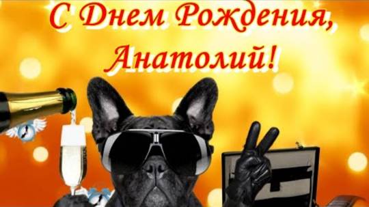 С ДНЕМ РОЖДЕНИЯ АНАТОЛИЙ!!!! С днем рождения Толя! Анатолию.
