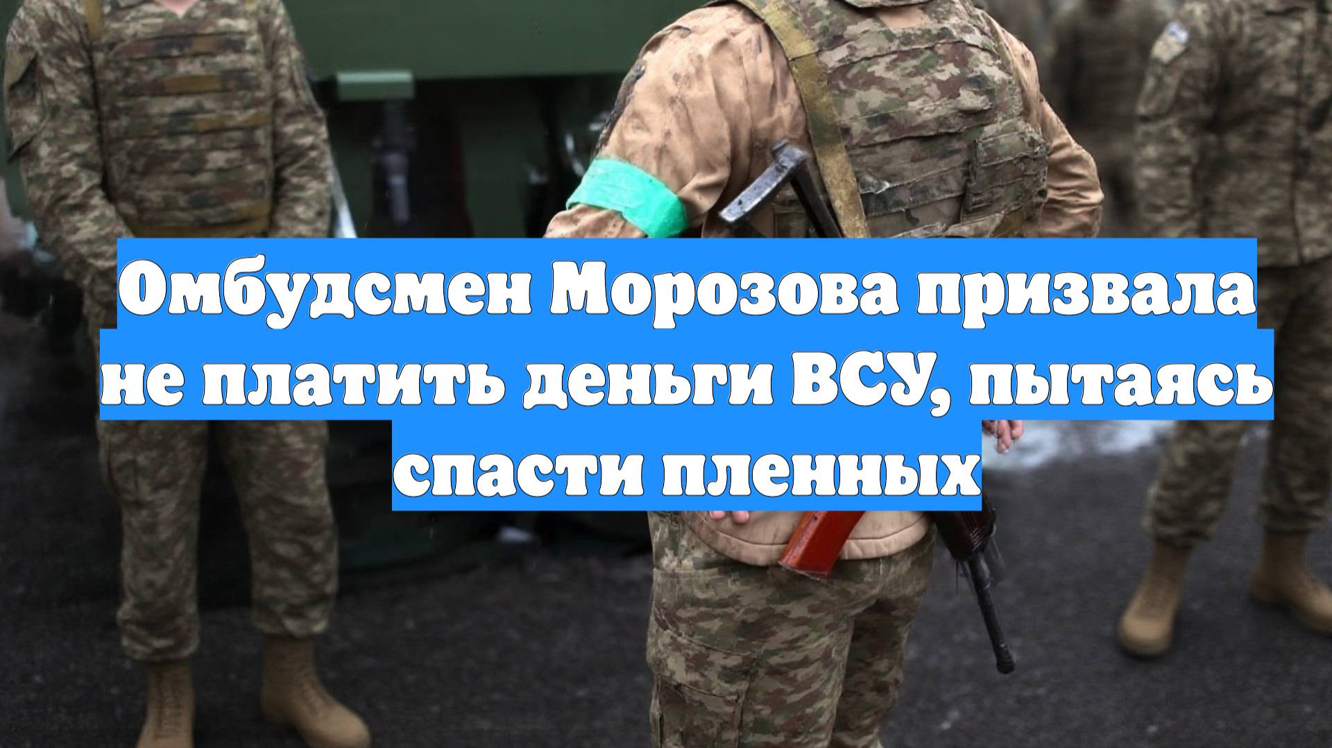 Омбудсмен Морозова призвала не платить деньги ВСУ, пытаясь спасти пленных