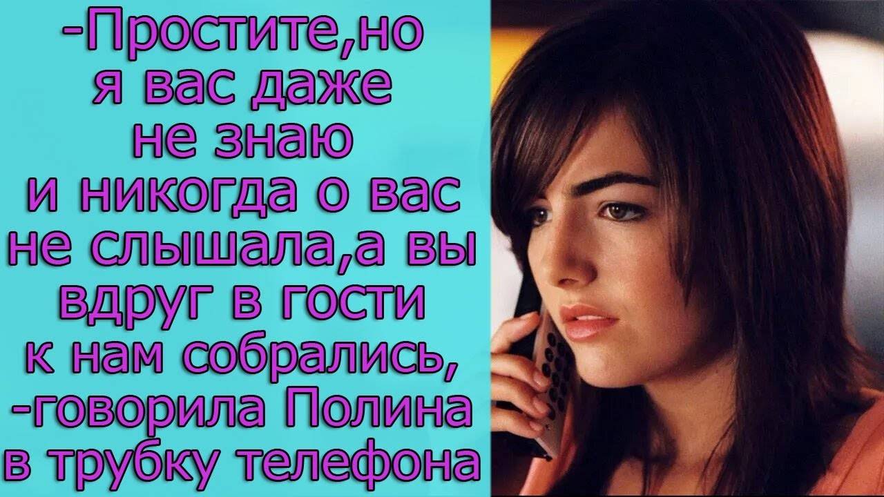 - Простите, но я вас даже не знаю и никогда о вас не слышала, а вы вдруг в гости к нам собрались