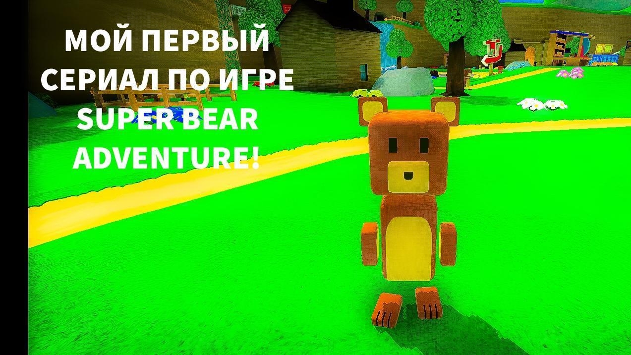 НАЧАЛО. МОЙ НОВЫЙ СЕРИАЛ! ПО ИГРЕ SUPER BEAR ADVENTURE!