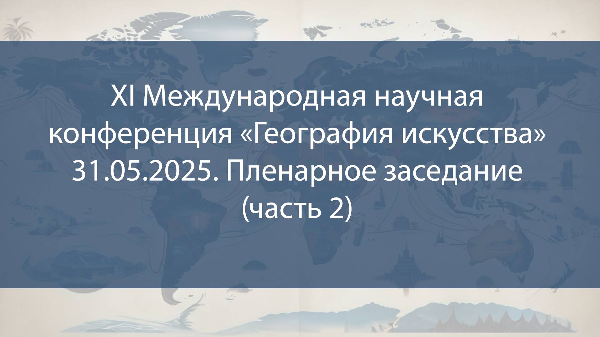 XI Международная научная конференция «География искусства» (31.05.2025. Пленарное заседание ч.2)