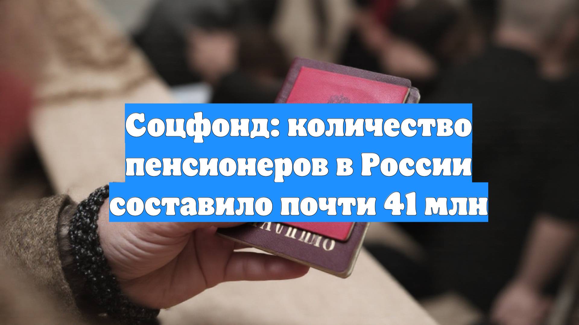 Соцфонд: количество пенсионеров в России составило почти 41 млн