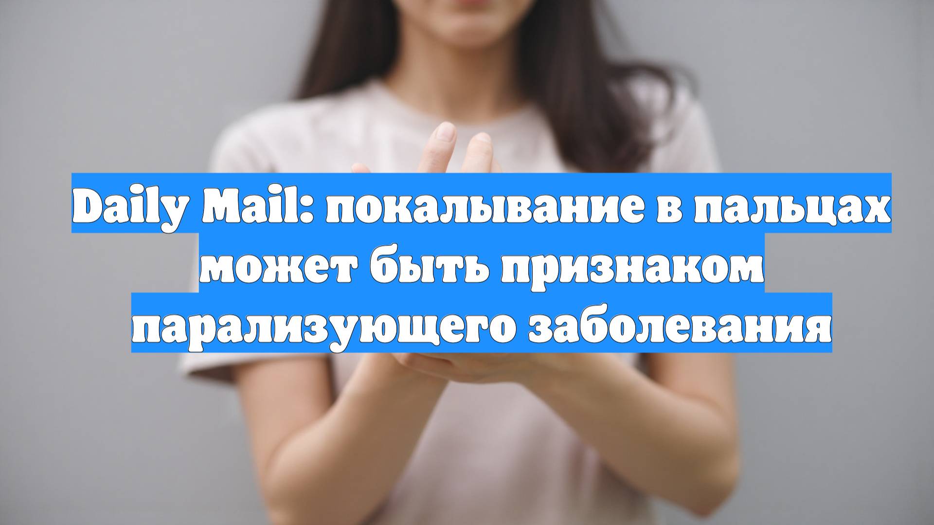 Daily Mail: покалывание в пальцах может быть признаком парализующего заболевания