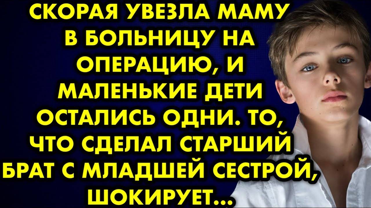 Скорая увезла маму в больницу на операцию, и маленькие дети остались одни. То, что сделал старший...