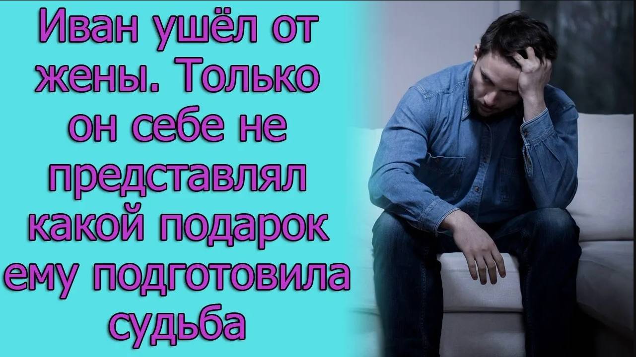 Иван ушел от жены. Только он себе не представлял какой подарок ему подготовила судьба. Истории