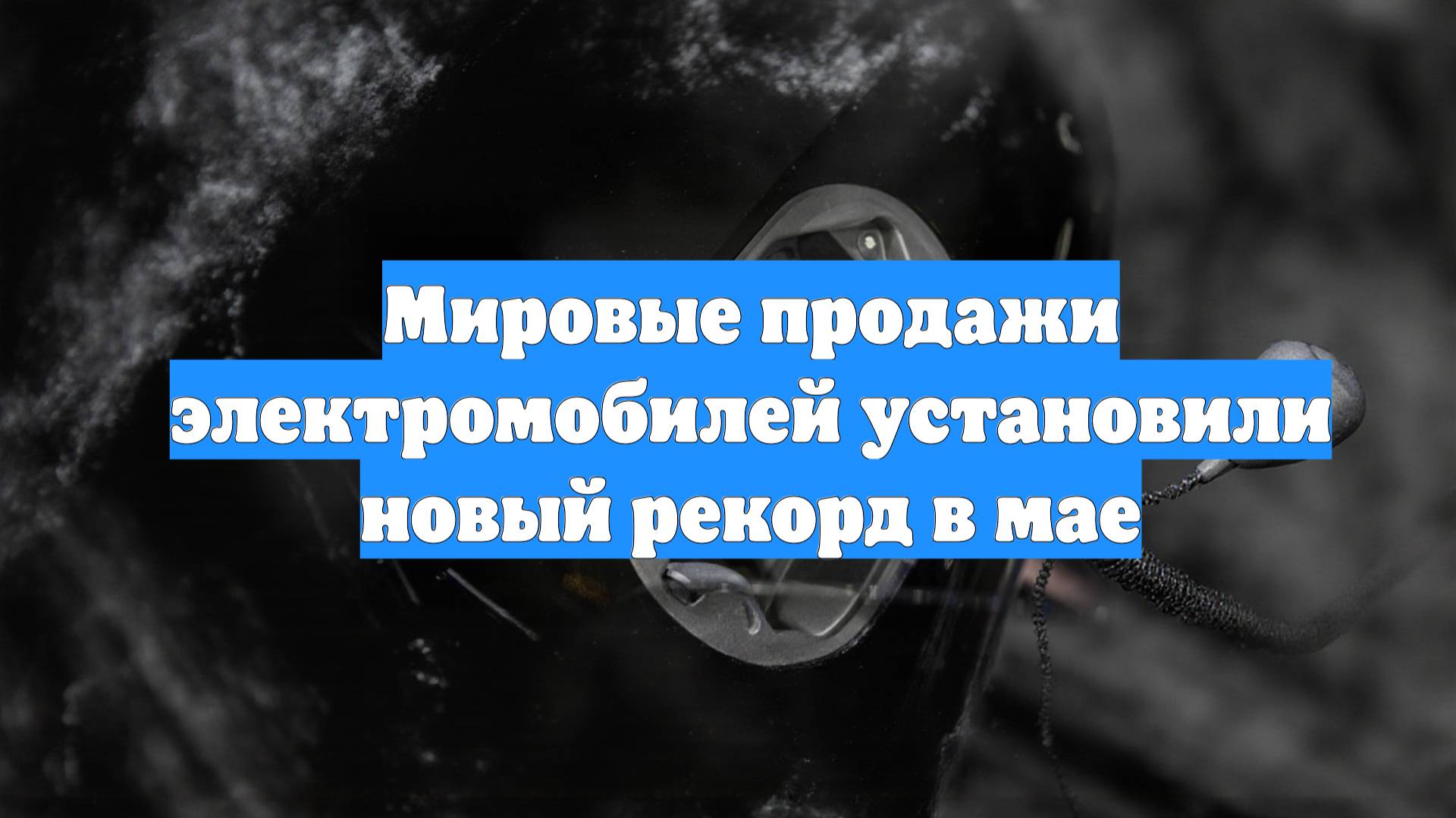 Мировые продажи электромобилей установили новый рекорд в мае