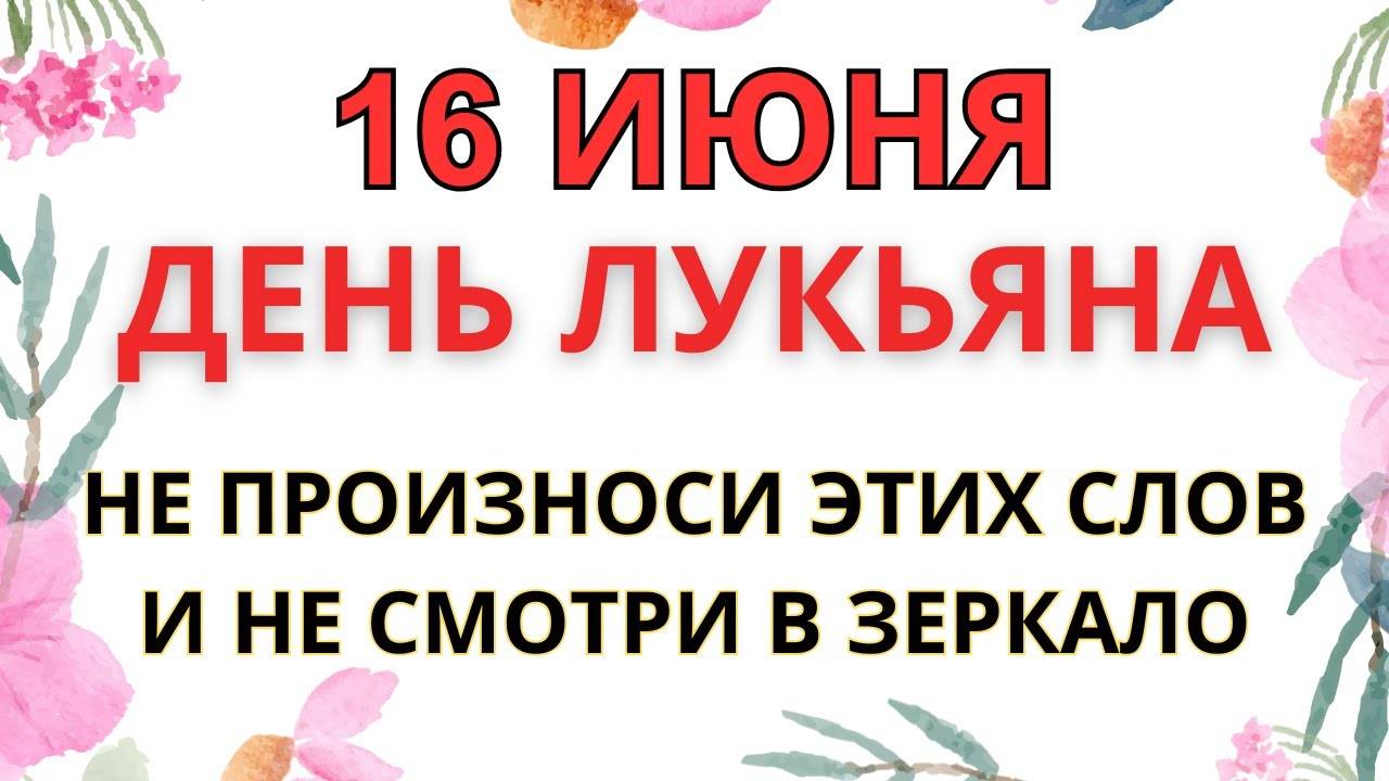 16 ИЮНЯ — ЧТО НЕЛЬЗЯ ДЕЛАТЬ В ДЕНЬ СВЯТОГО ЛУКЬЯНА ｜ СТАРИННЫЕ ПРИМЕТЫ И ПРЕДУПРЕЖДЕНИЯ