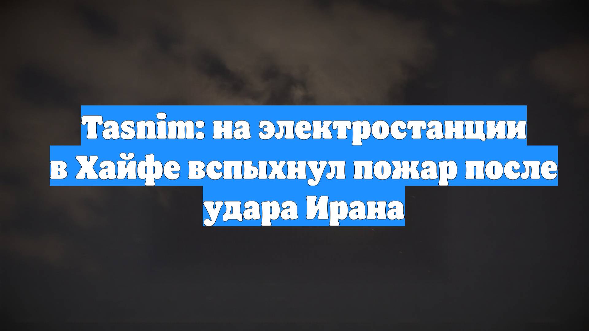 Tasnim: на электростанции в Хайфе вспыхнул пожар после удара Ирана